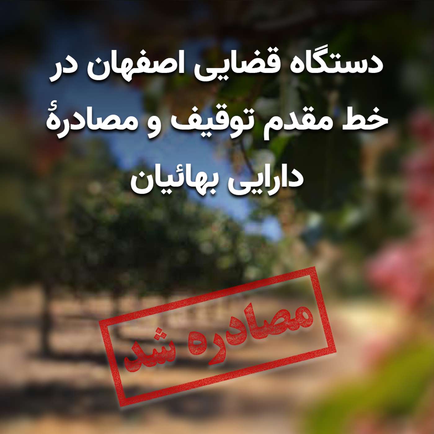 دستگاه قضایی اصفهان در خط مقدم توقیف و مصادرۀ دارایی بهائیان