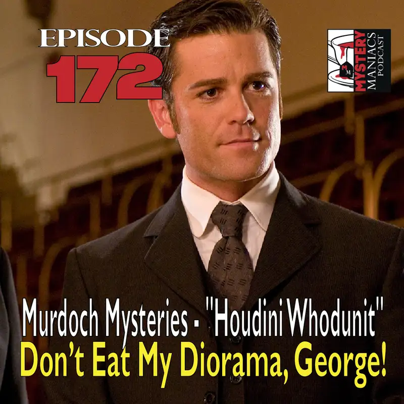 Episode 172 - Murdoch Mysteries - "Houdini Whodunit" - Don’t Eat My Diorama, George!