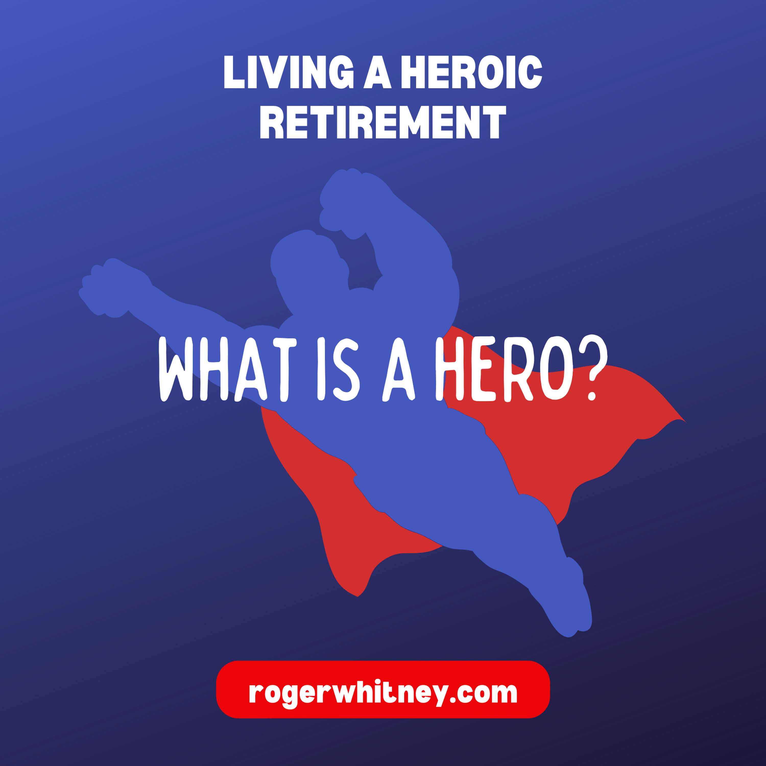 Living a Heroic Retirement: What Is a Hero?