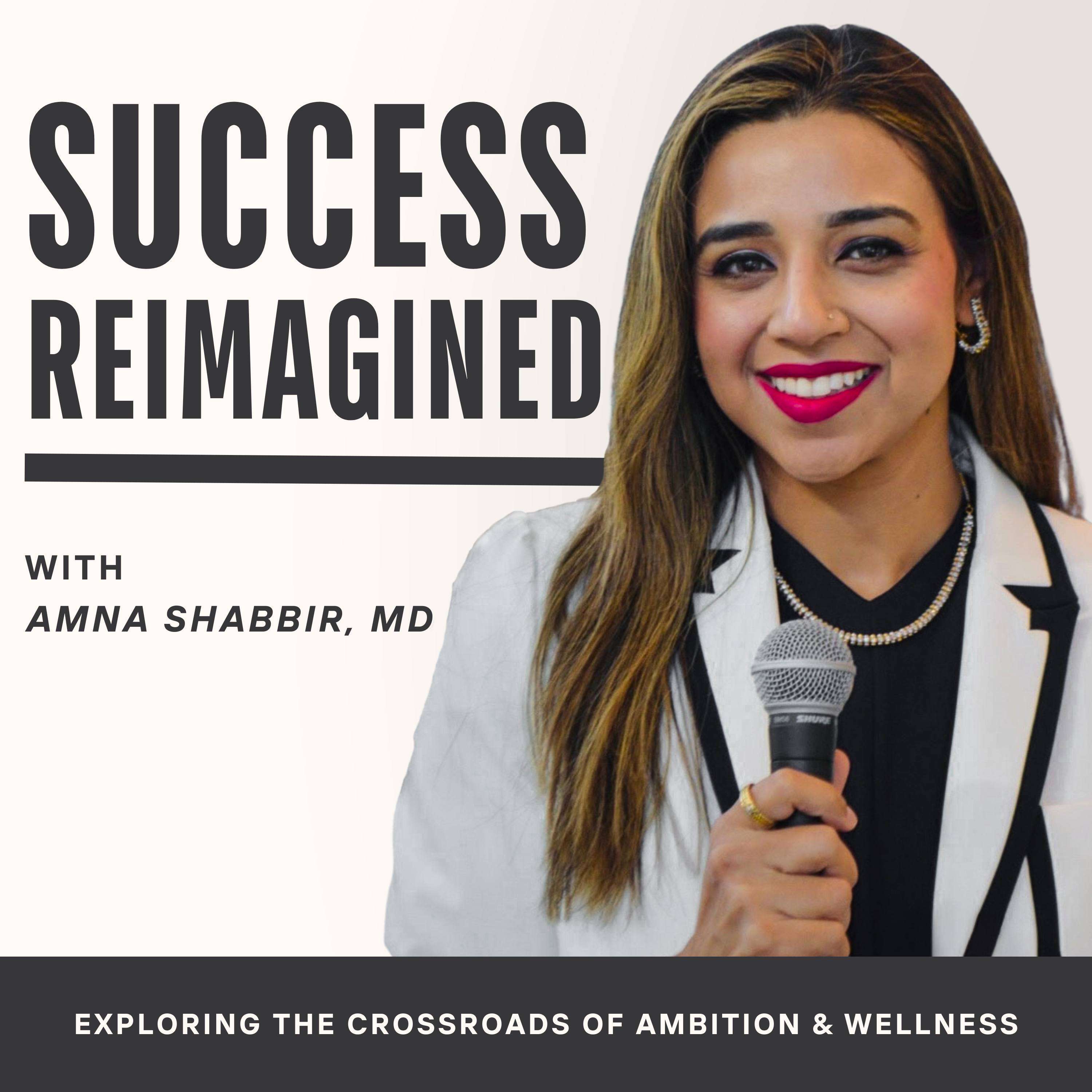 Success Reimagined with Amna Shabbir, MD - Exploring the Crossroads  of Ambition and Wellness