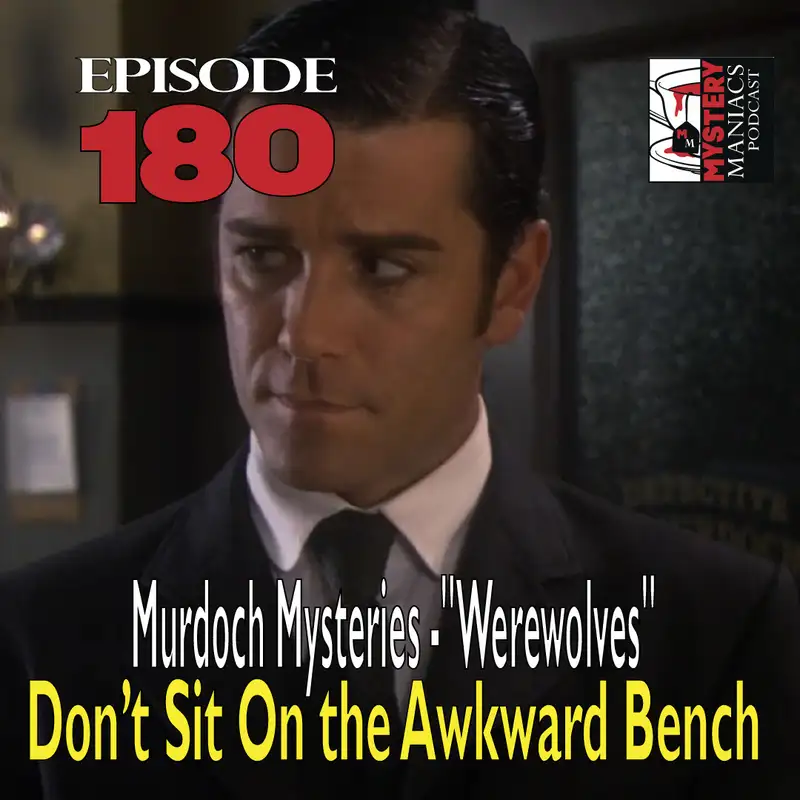 Episode 180 - Murdoch Mysteries - "Werewolves" - Don’t Sit On the Awkward Bench