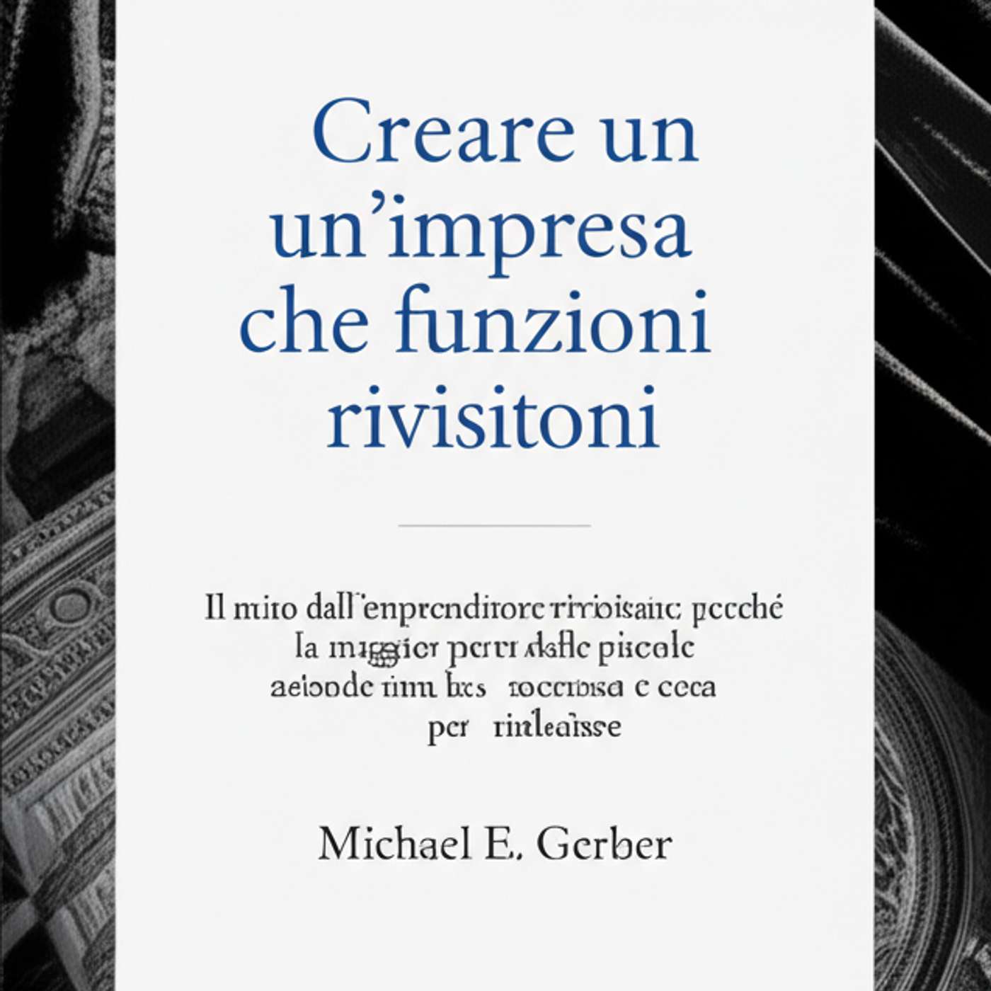 Creare un'impresa che funzioni. Il mito dell'imprenditore rivisitato: perché la maggior parte delle piccole aziende non ha successo e cosa fare per rimediare
