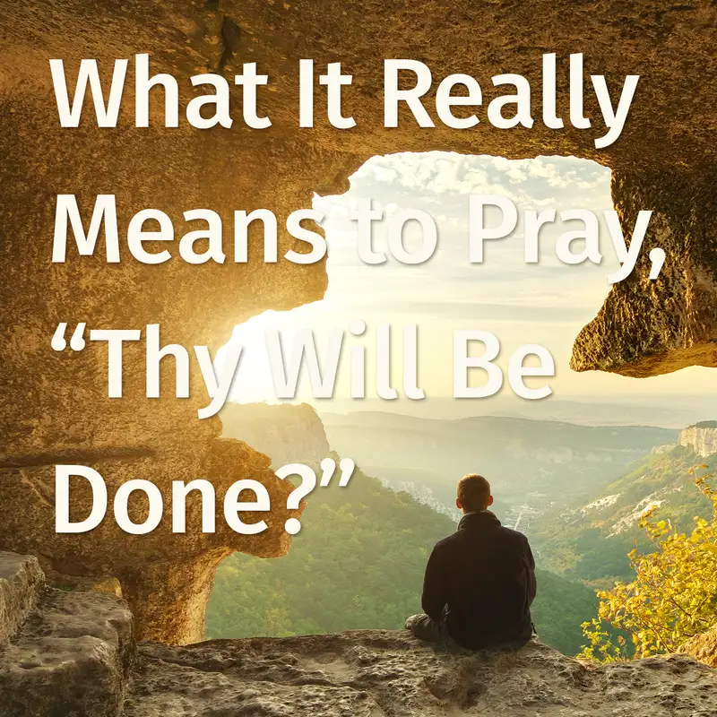 Episode 61: What It Really Means to Pray, “Thy Will Be Done”