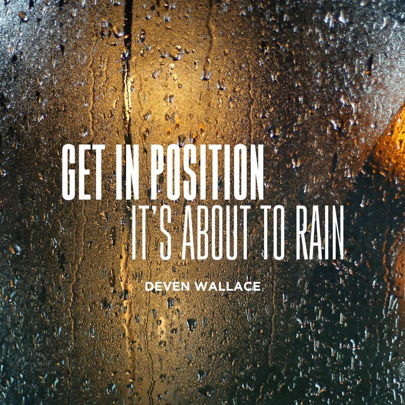 Get In Position. It's About to Rain.