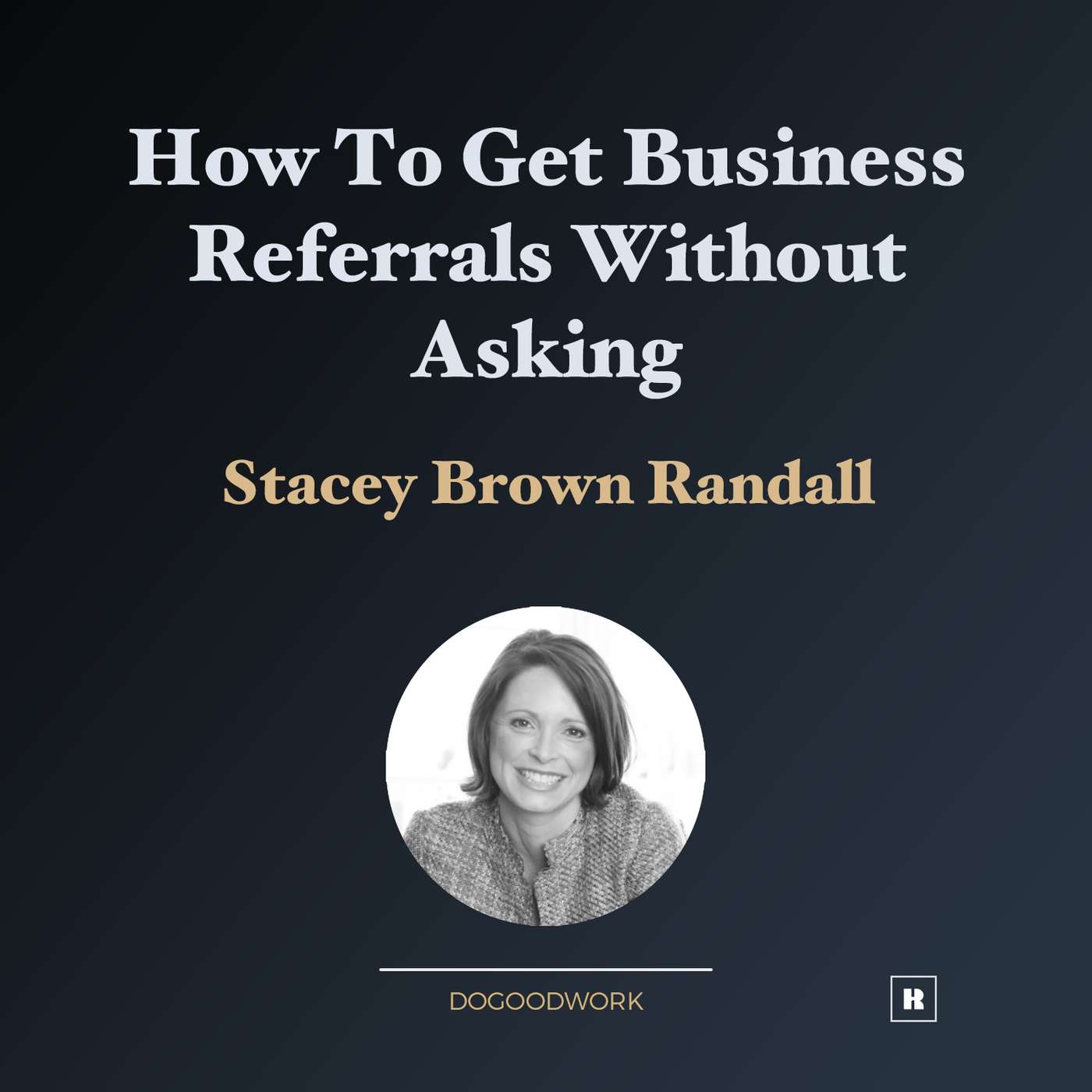 How to Get Business Referrals Without Asking with Stacey Brown Randall