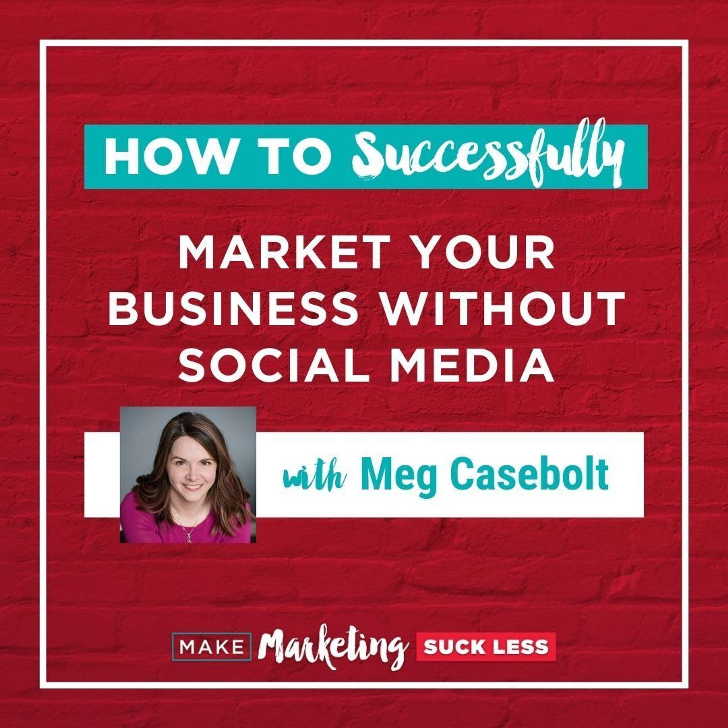 How to Successfully Market Your Business without Social Media with Meg Casebolt