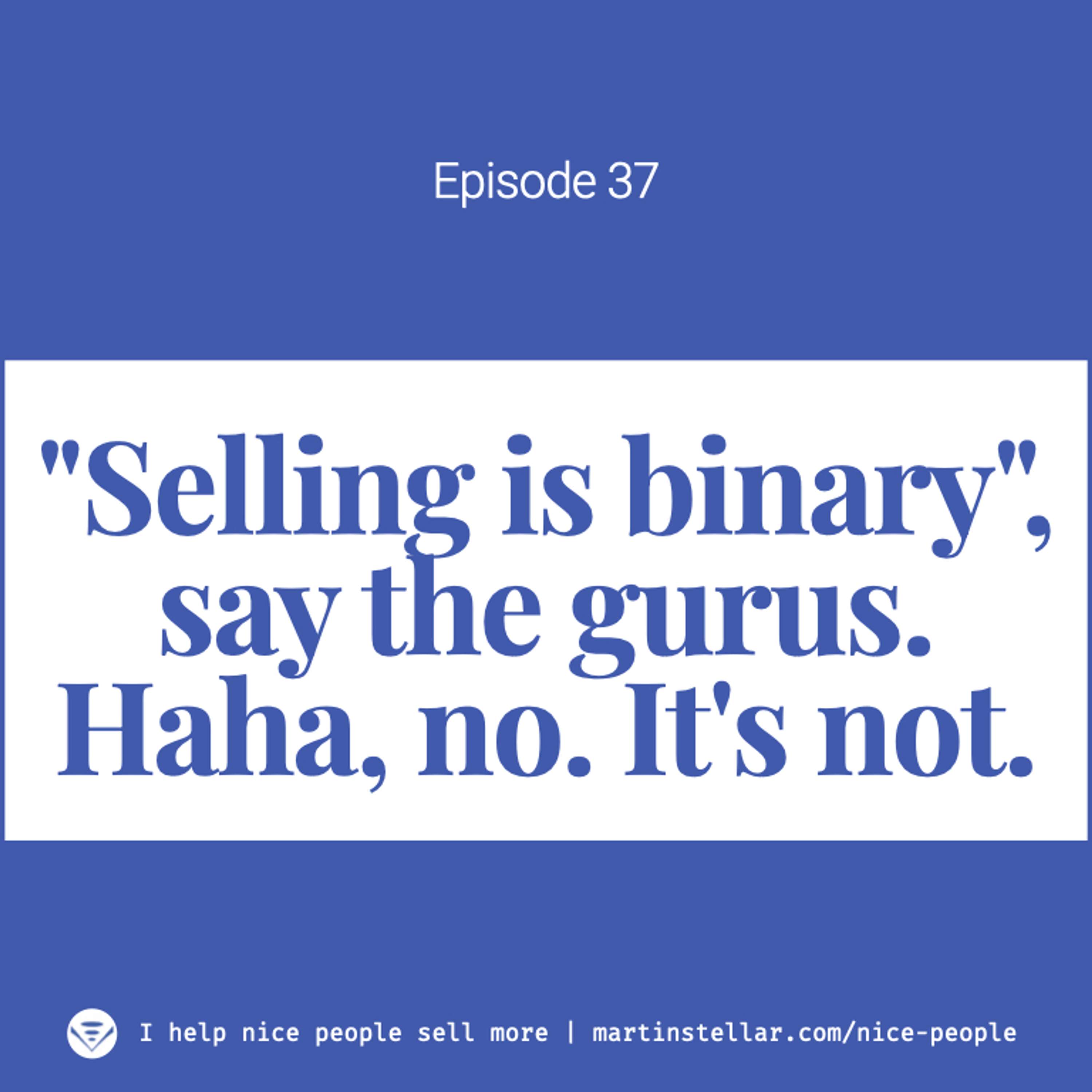 Ep 37: "Selling is binary", say the gurus. And they're wrong.