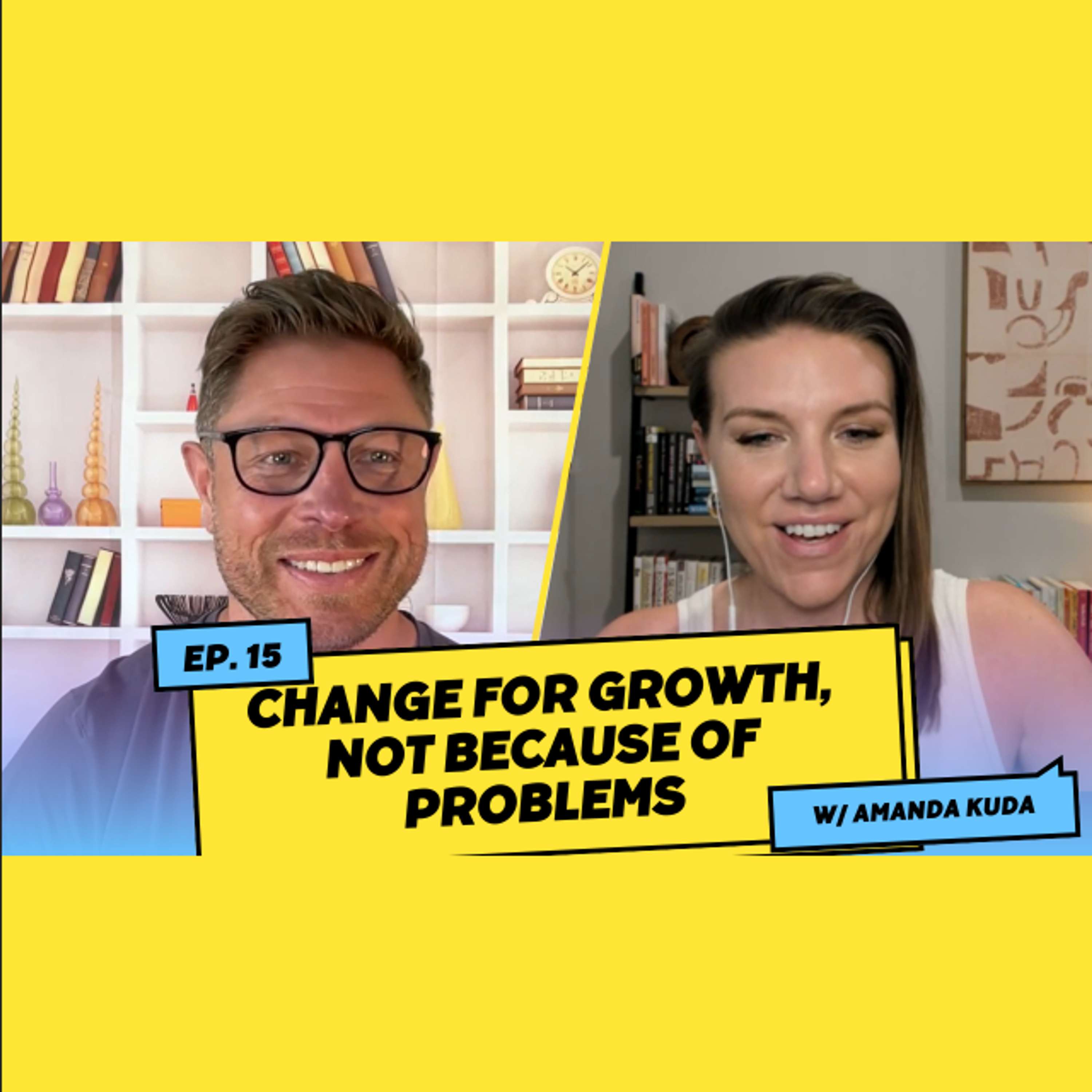 Change for Growth, Not Because of Problems w/ Amanda Kuda