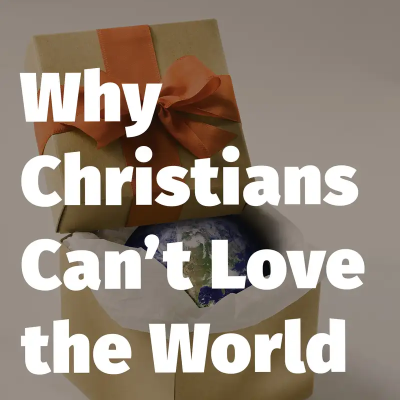 Episode 161: Why Christians Can’t Love the World