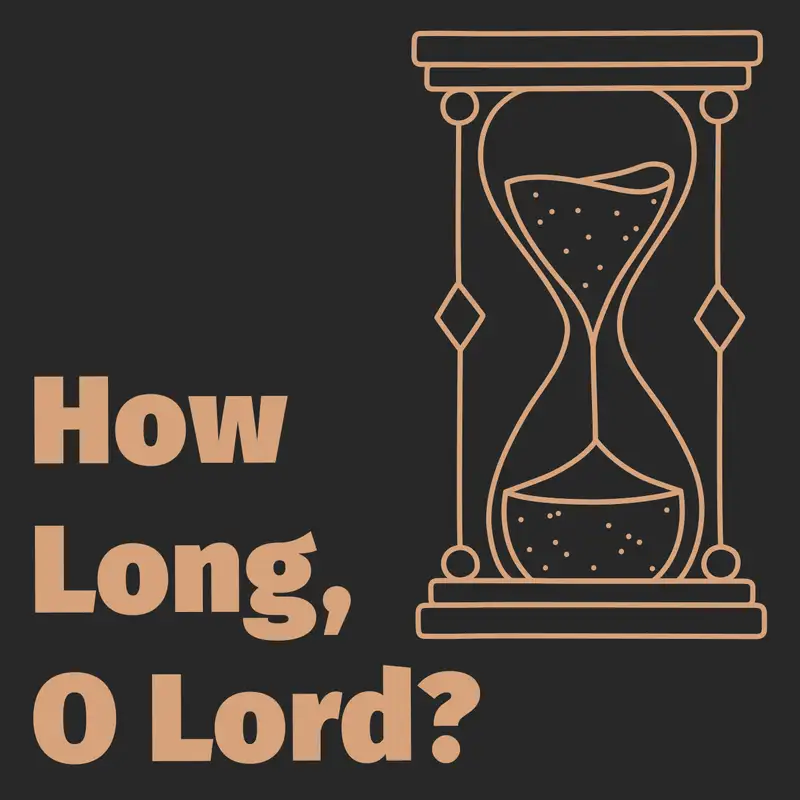 Episode 168: How Long, O Lord?