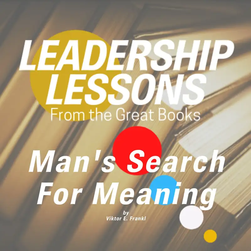 Leadership Lessons From The Great Books #68- Man's Search For Meaning by Viktor E. Frankl w/ Richard Messing