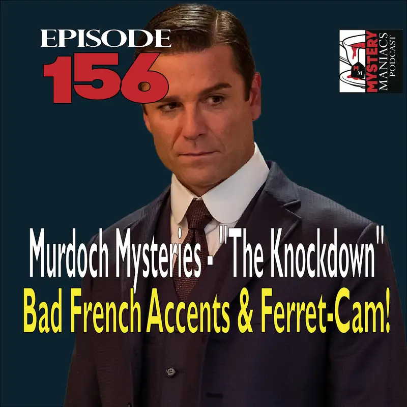 Episode 156 - Mystery Maniacs - Murdoch Mysteries - "The Knockdown" - Bad French Accents & Ferret-Cam!