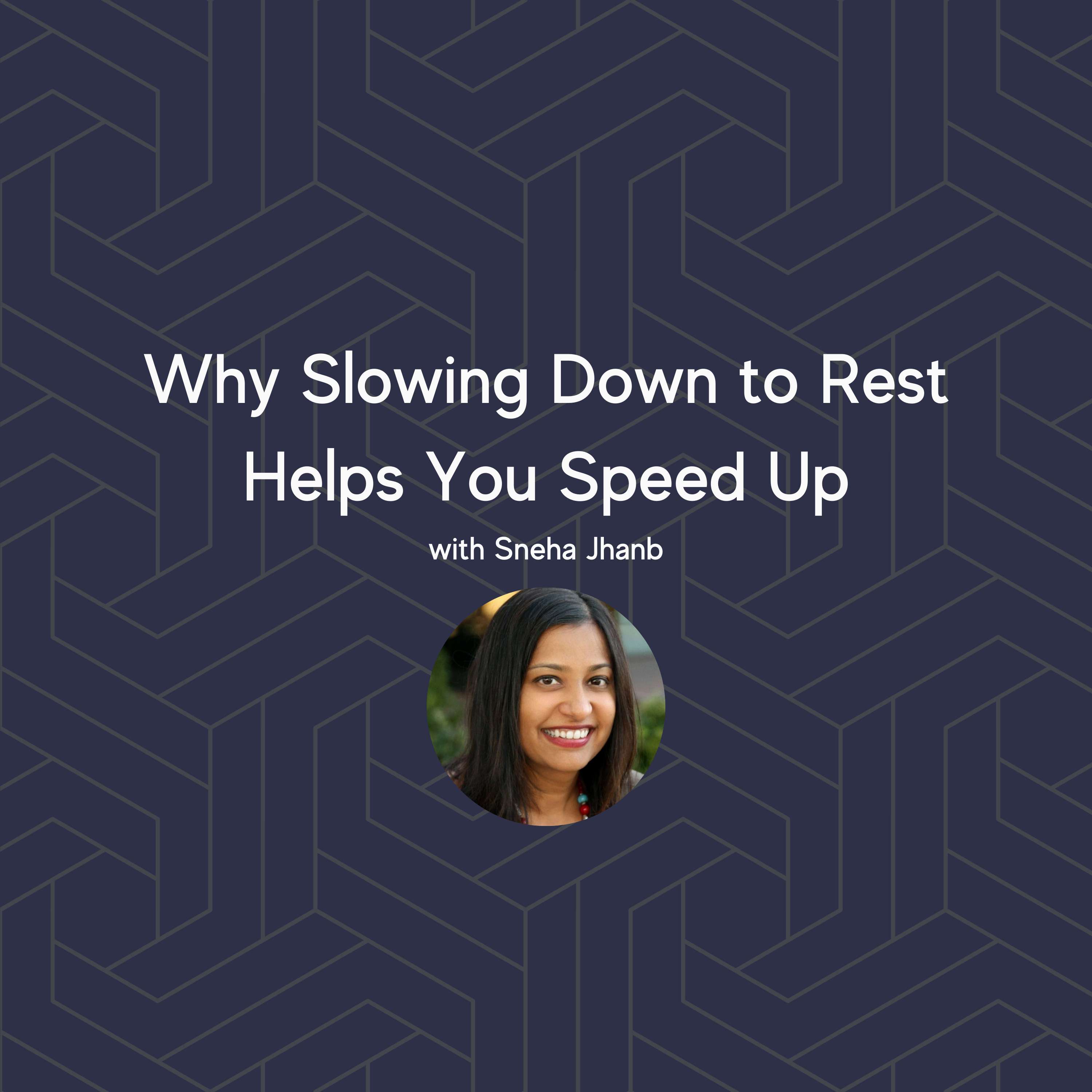 Why Slowing Down to Rest Helps You Speed Up with Sneha Jhanb