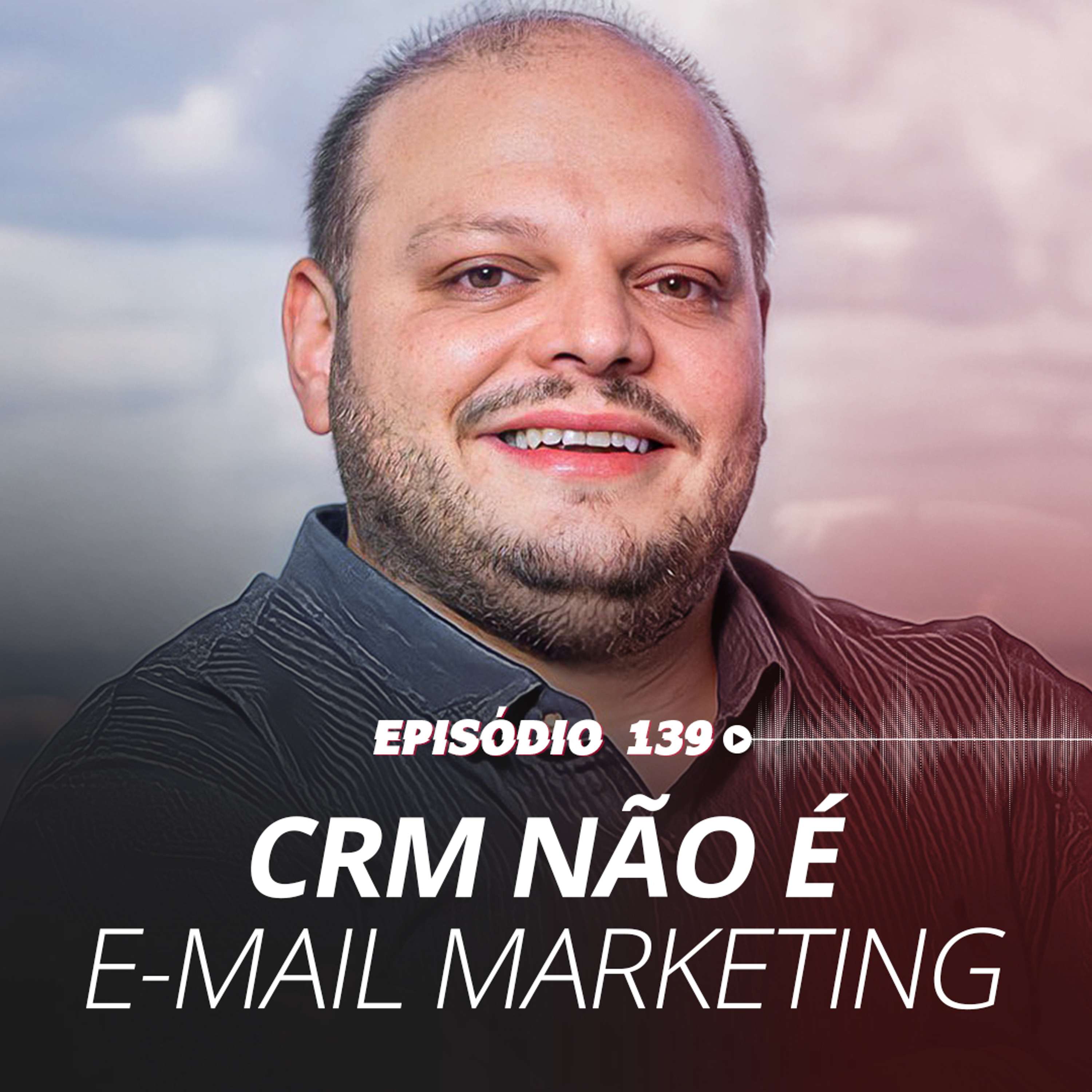 #139 - CRM não é E-mail de Marketing!