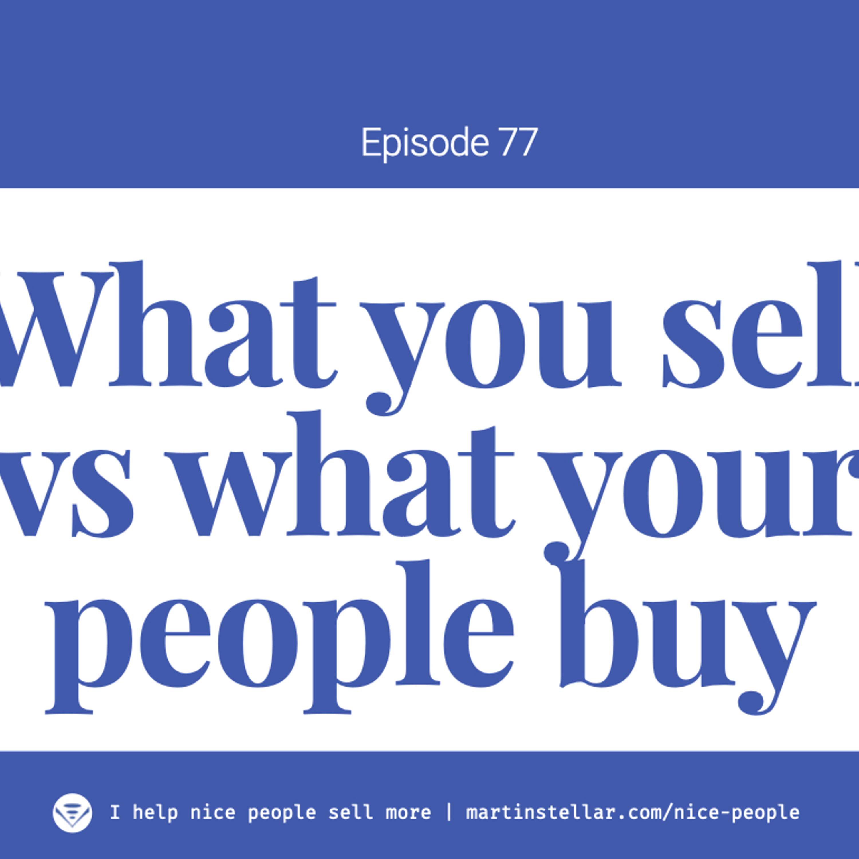 Ep 77: What you sell vs what people buy