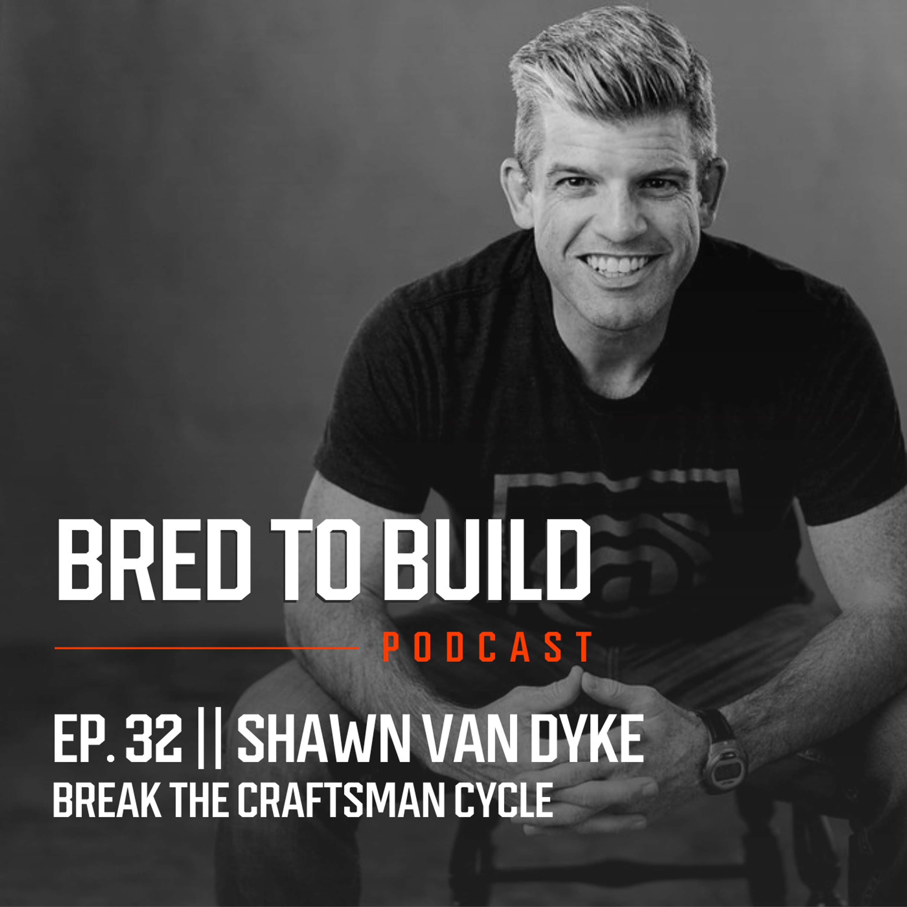 Ep: 32 - Shawn Van Dyke - Break The Craftsman Cycle