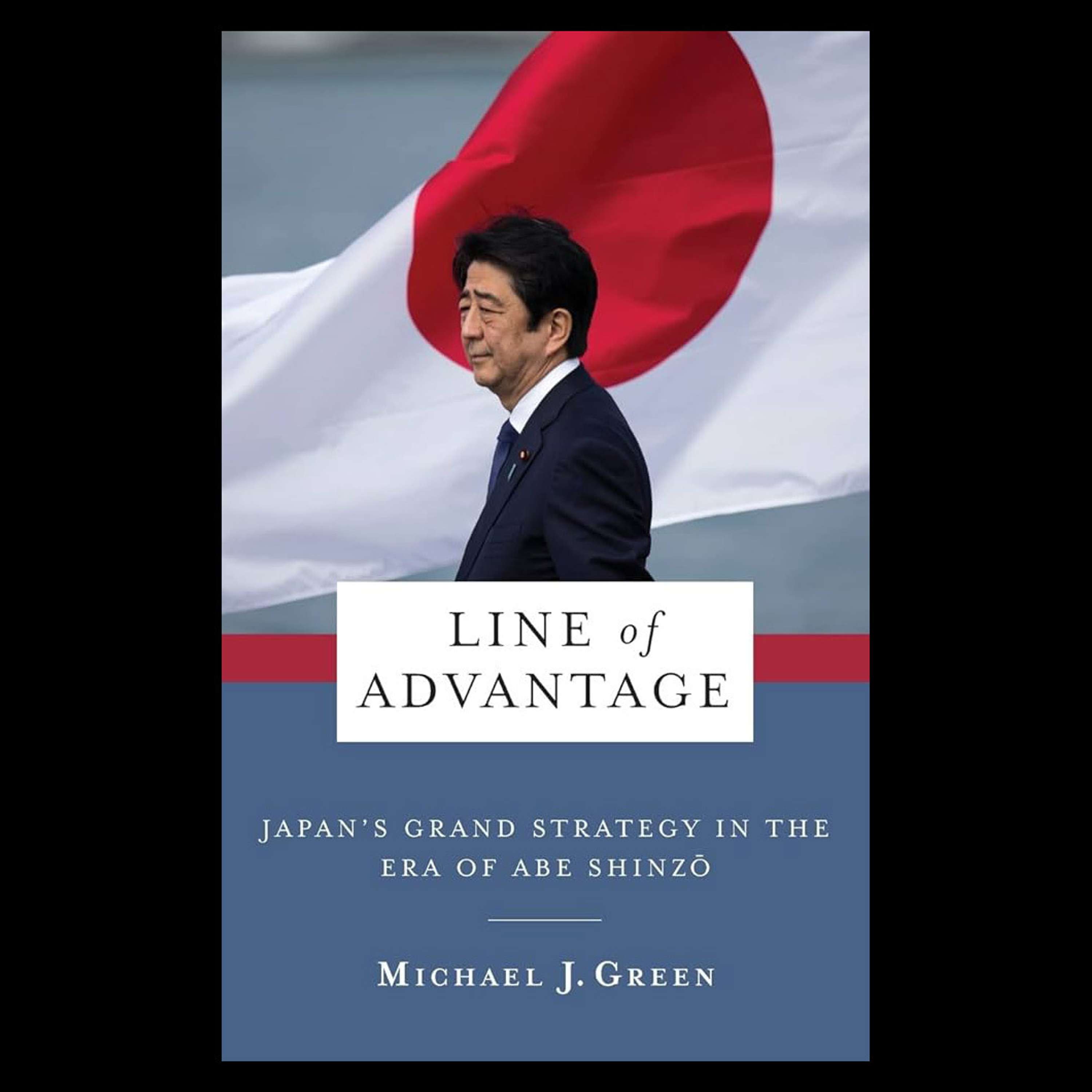 Line of Advantage: Japan’s Grand Strategy in the Era of Abe Shinzo with Dr Michael J Green