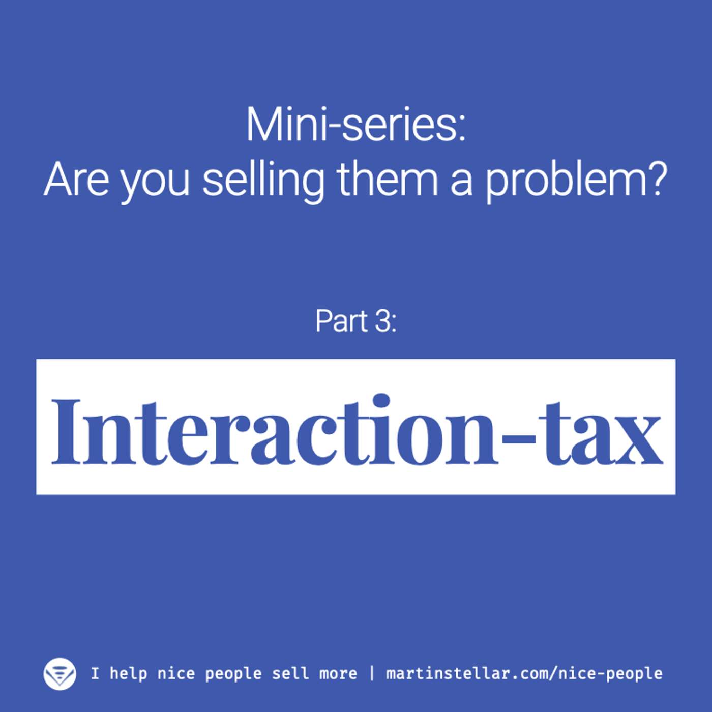 Ep 5. Are you selling them a problem? (Mini-series Pt 3: Interaction-tax)