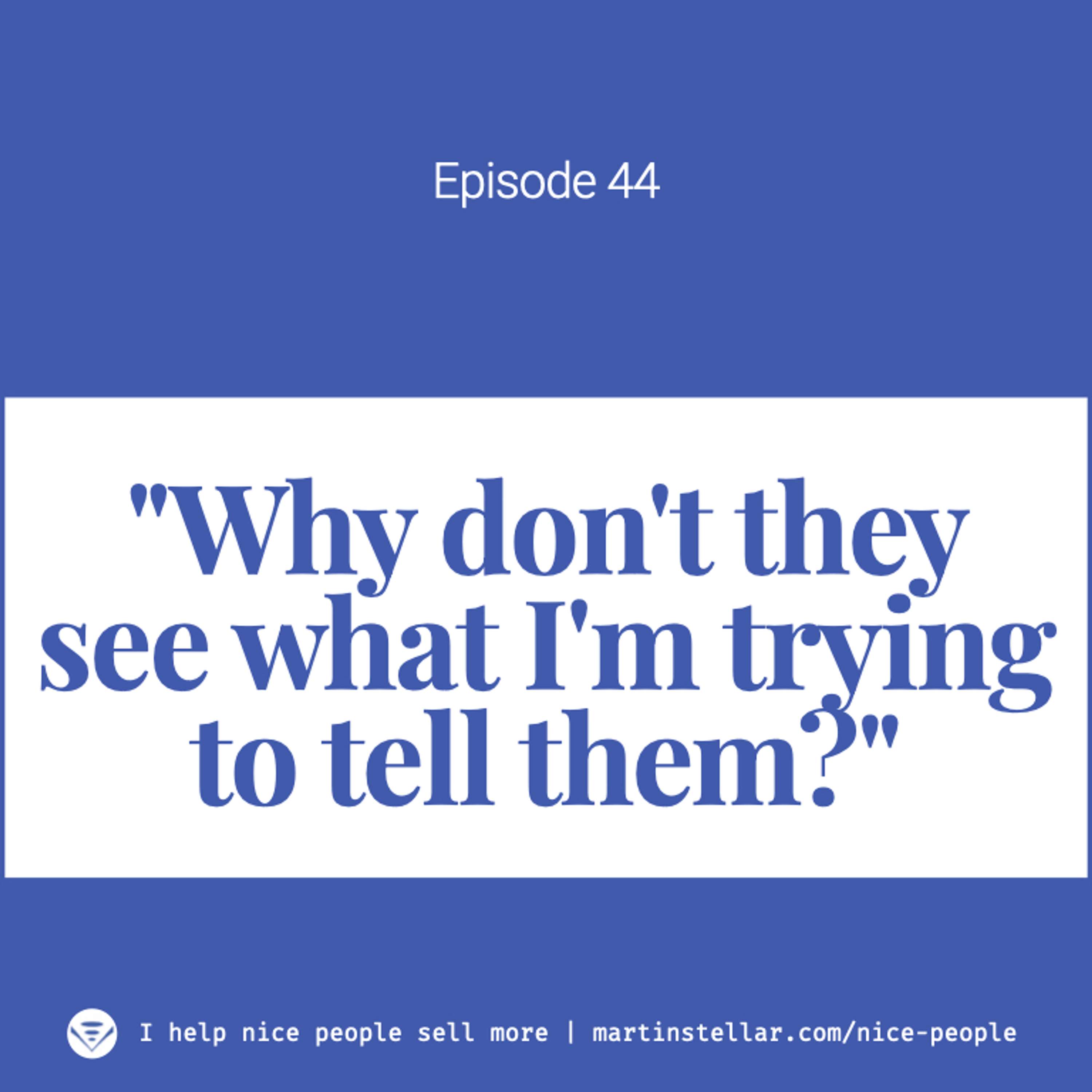 Ep 44: Why people don't see what you're trying to tell them, and what to do about it