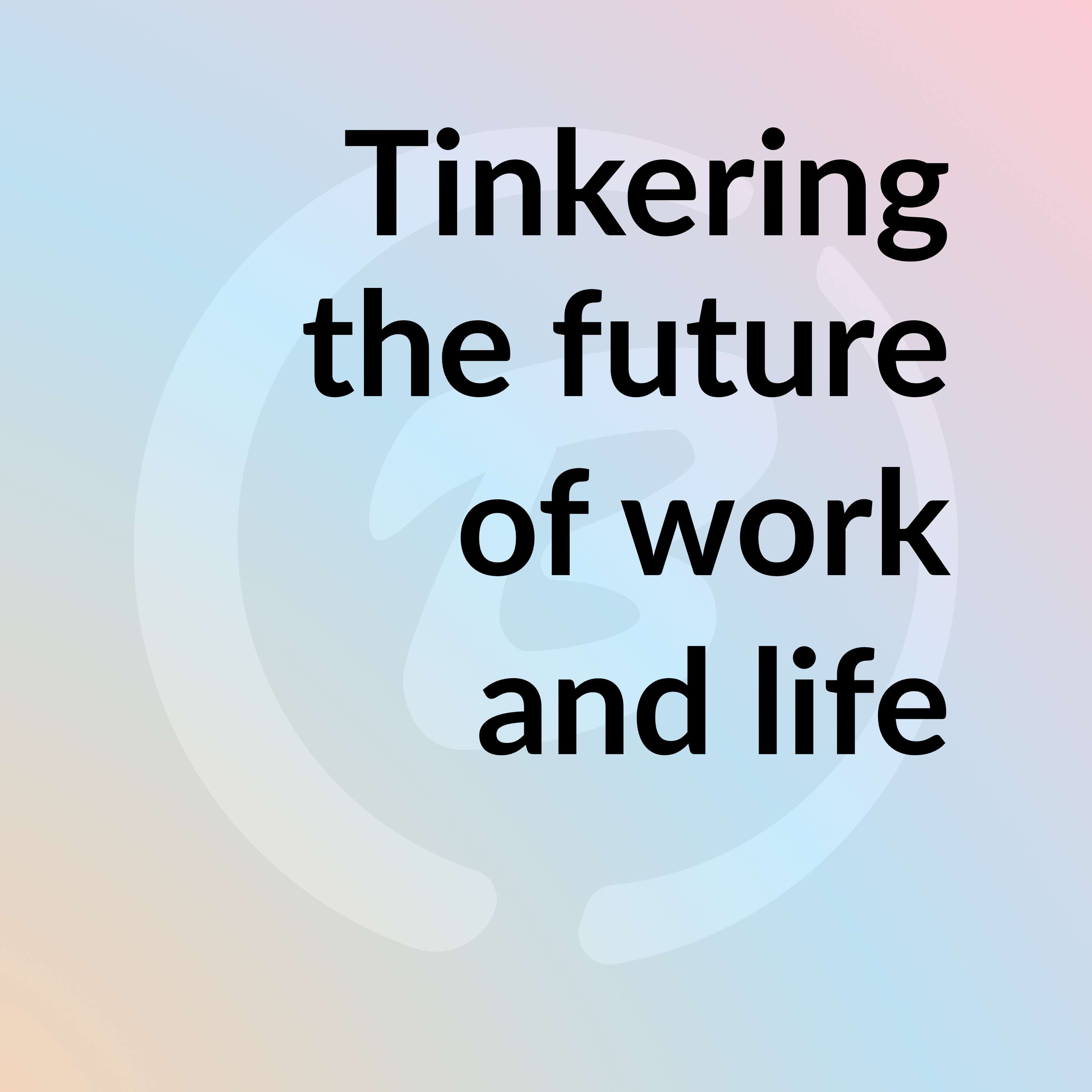 Tinkering the Future of Work and Life