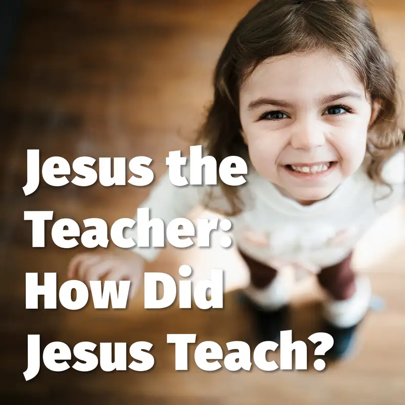 Episode 173: Jesus the Teacher: How Did Jesus Teach?