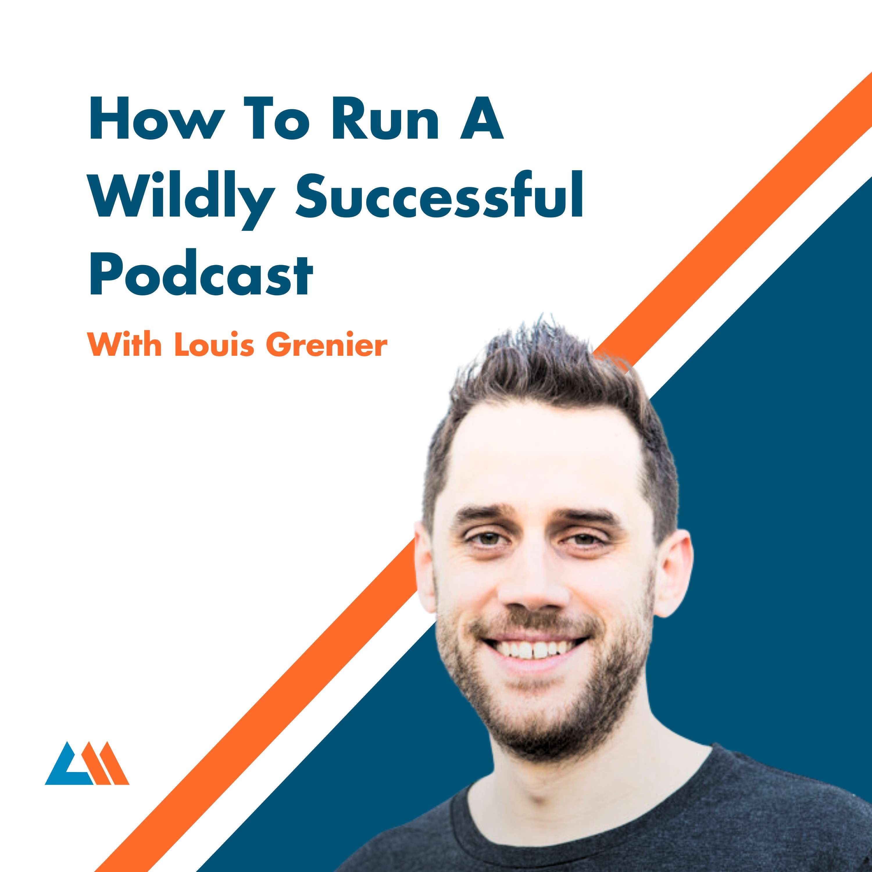 How To Run A Wildly Successful Podcast With Louis Grenier