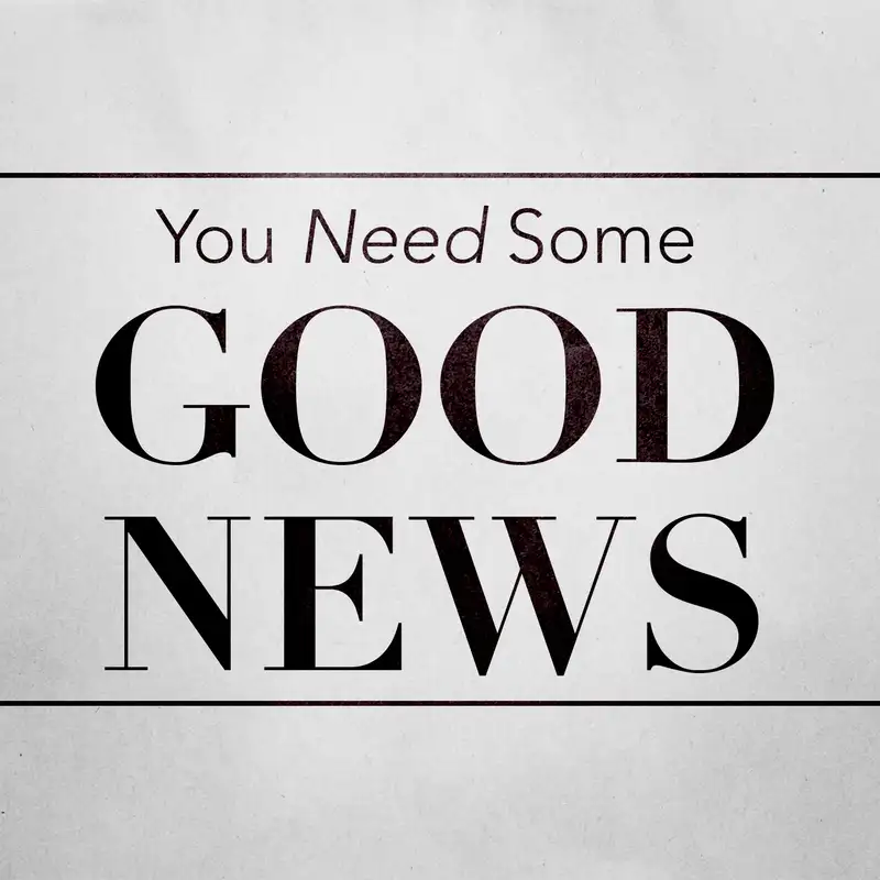 Episode 8: You Need Some Good News