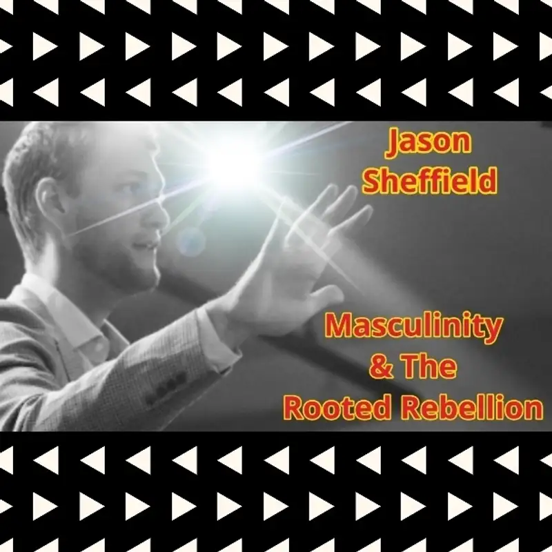 Jason Sheffield - Masculinity & The Rooted Rebellion