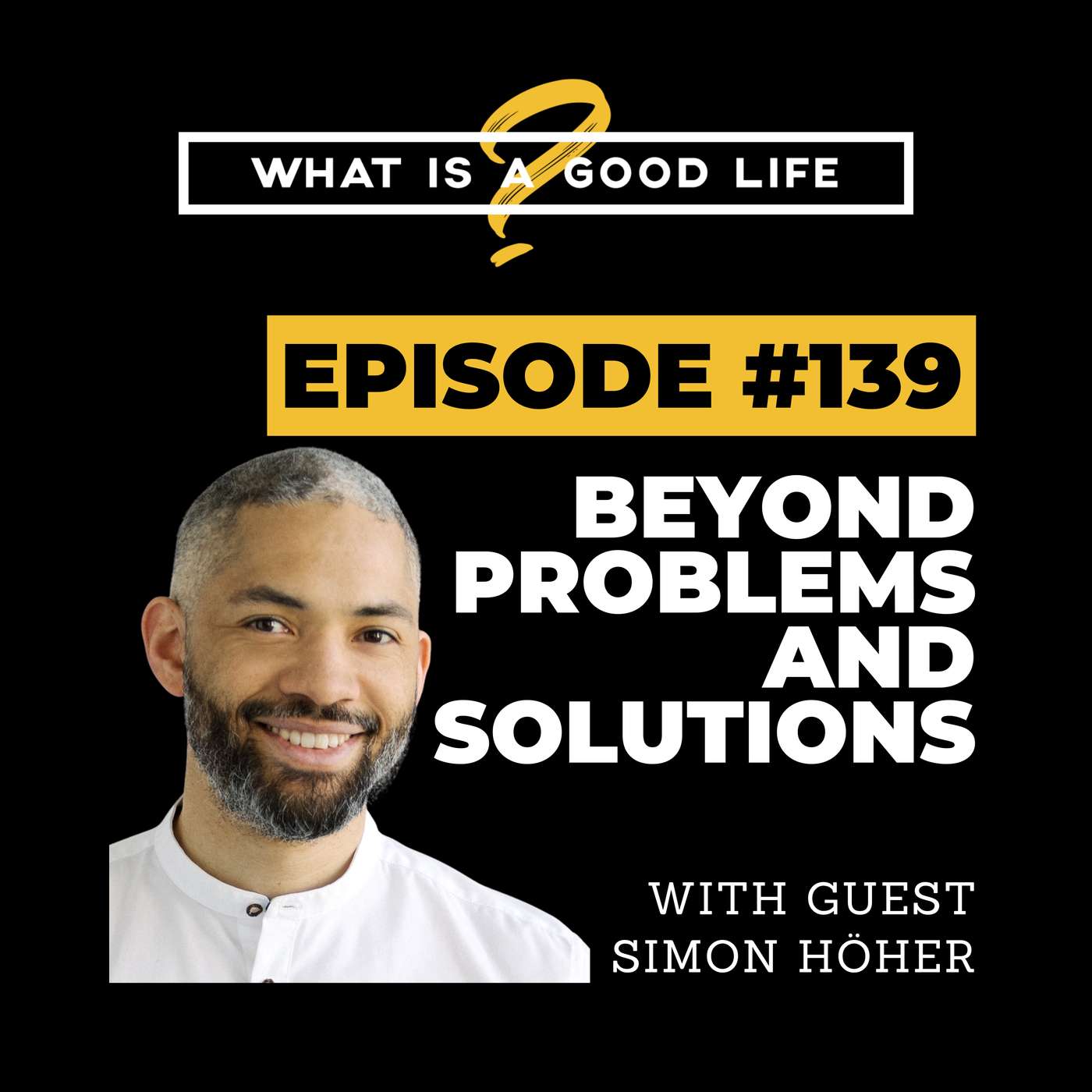 What is a Good Life? #139 - Beyond Problems & Solutions with Simon Höher