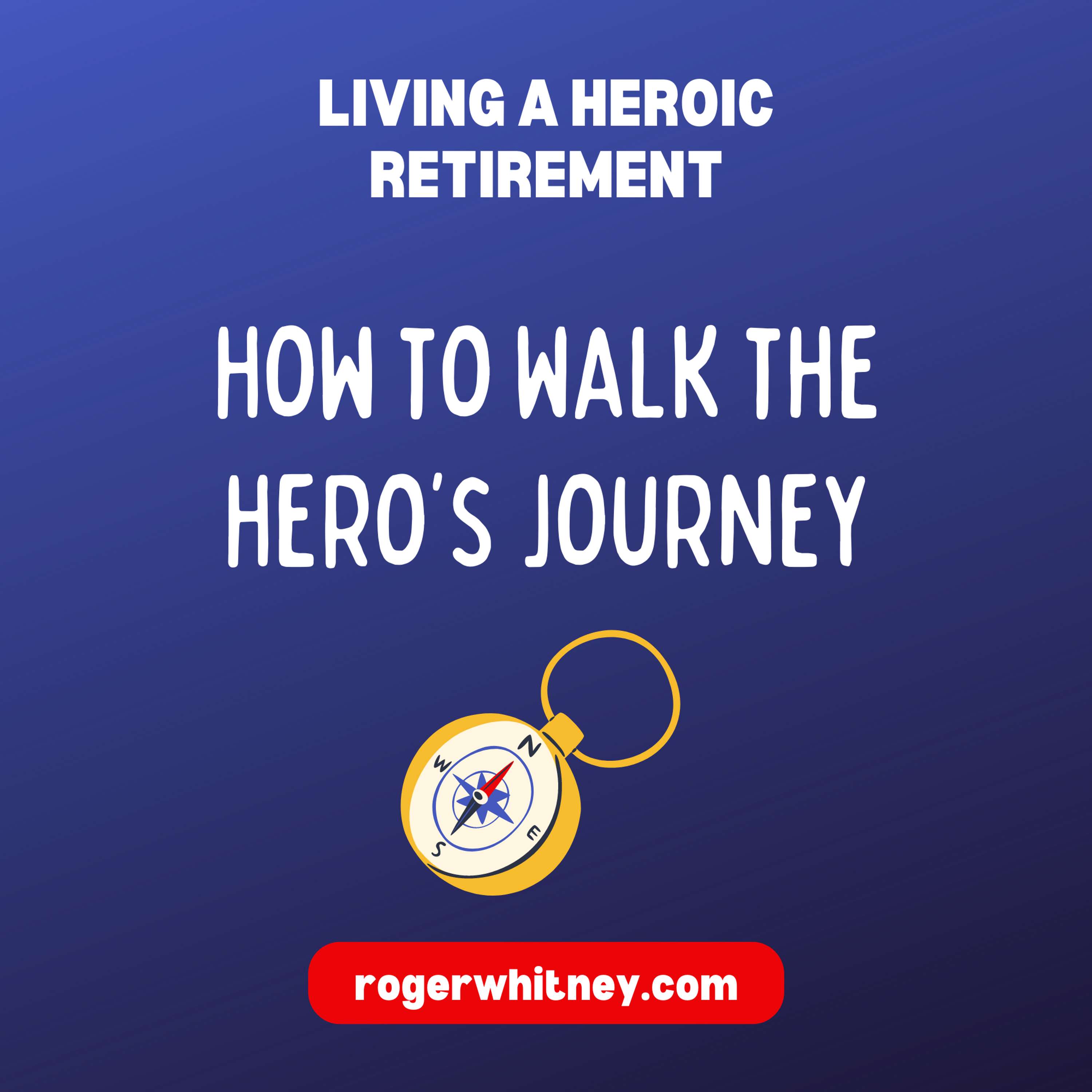 Living a Heroic Retirement: How to Walk the Hero’s Journey