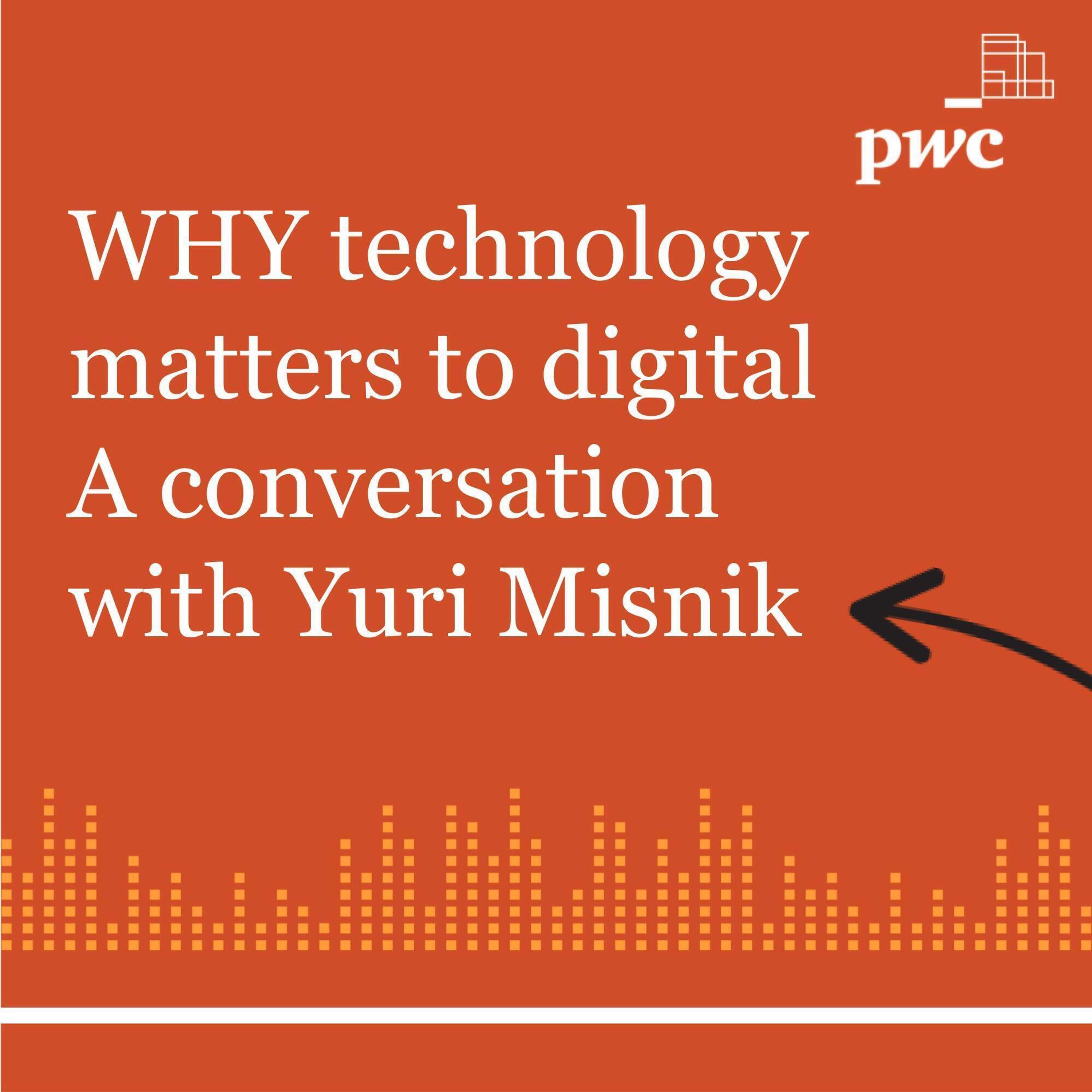 Episode 1: Why technology matters to digital - A conversation with Yuri Misnik