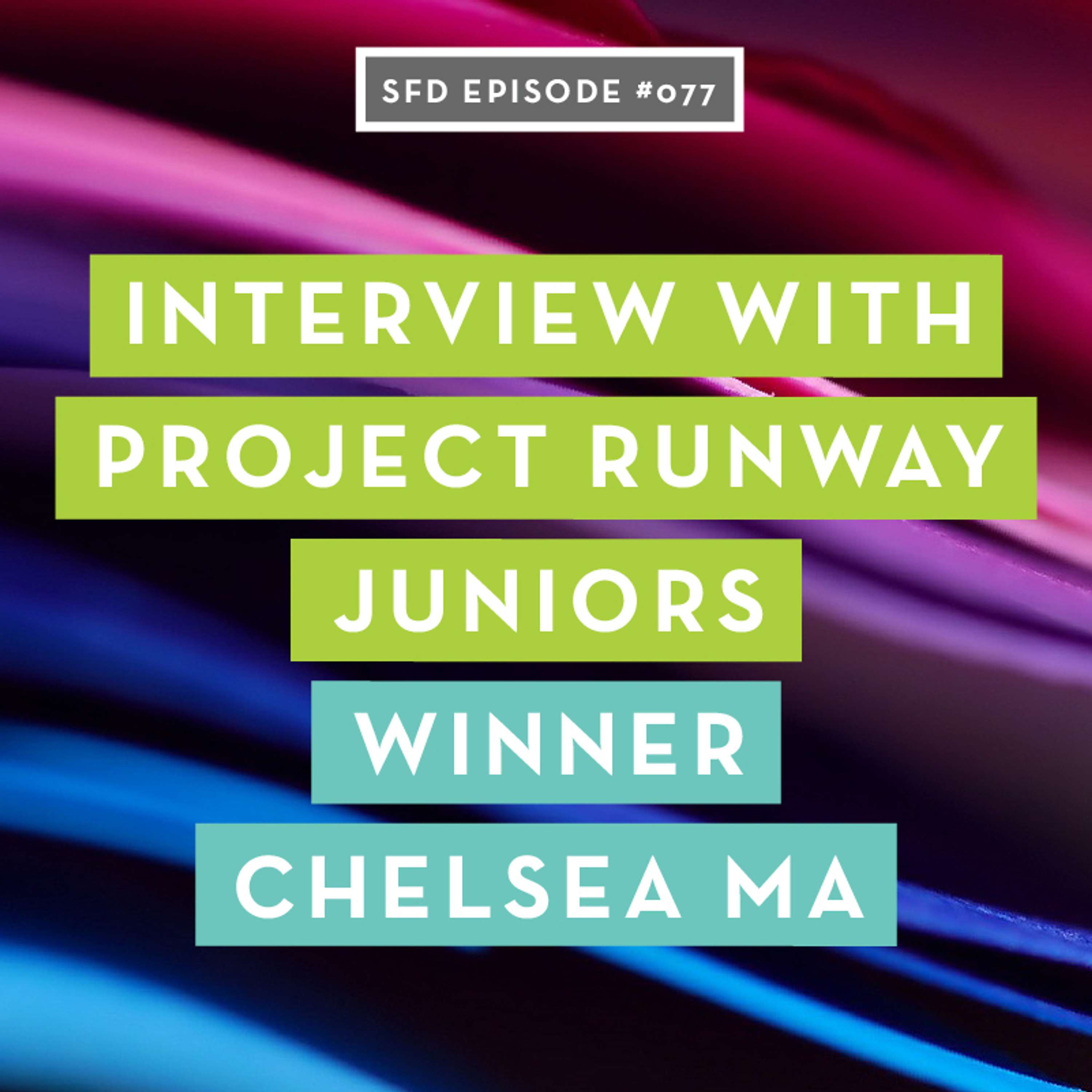 SFD077 Interview with Project Runway Juniors Winner Chelsea Ma