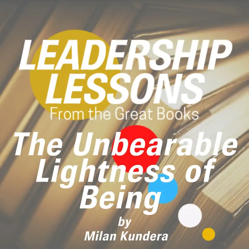 Leadership Lessons From The Great Books #6 - The Unbearable Lightness of Being by Milan Kundera w/David Baumrucker