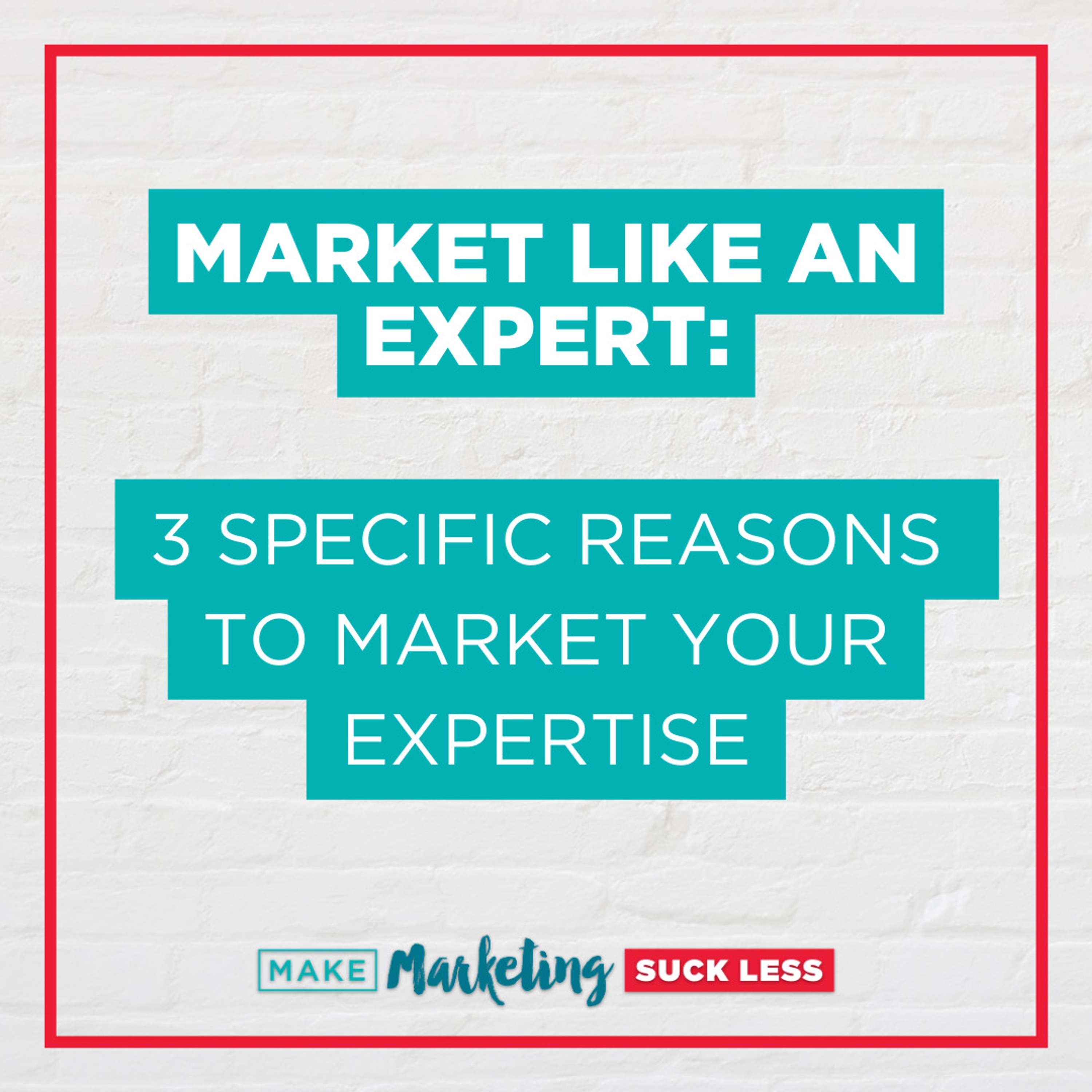 Market Like An Expert: 3 Specific Reasons to Market Your Expertise