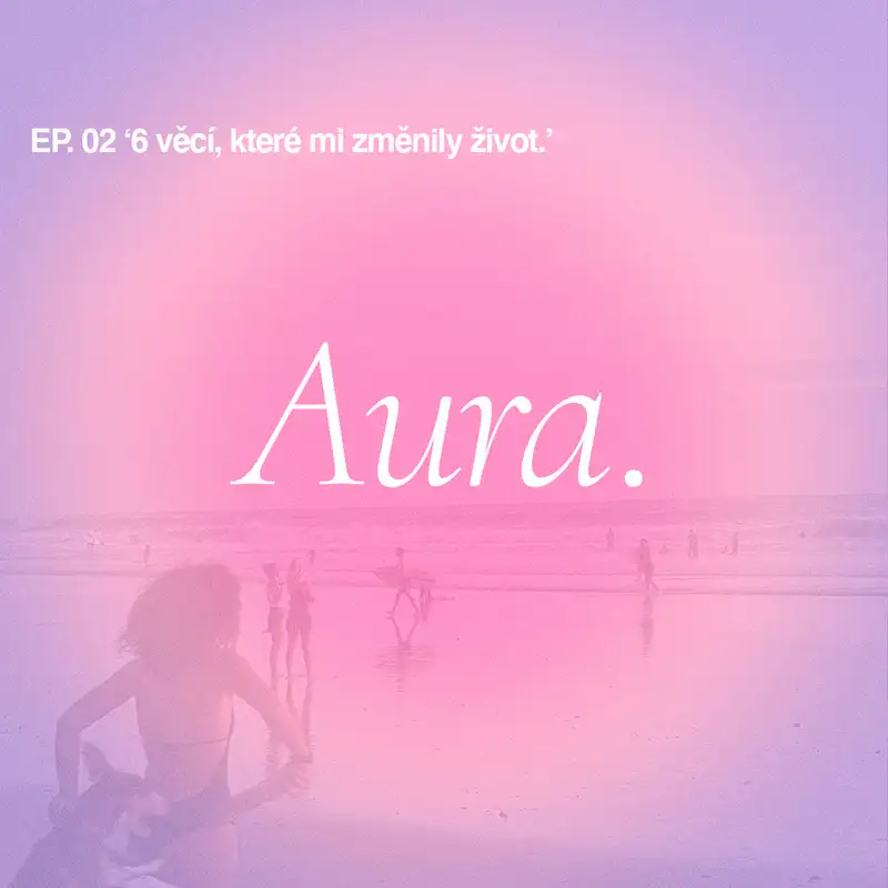 Aura. — EP02 '6 věcí, které mi změnily život'