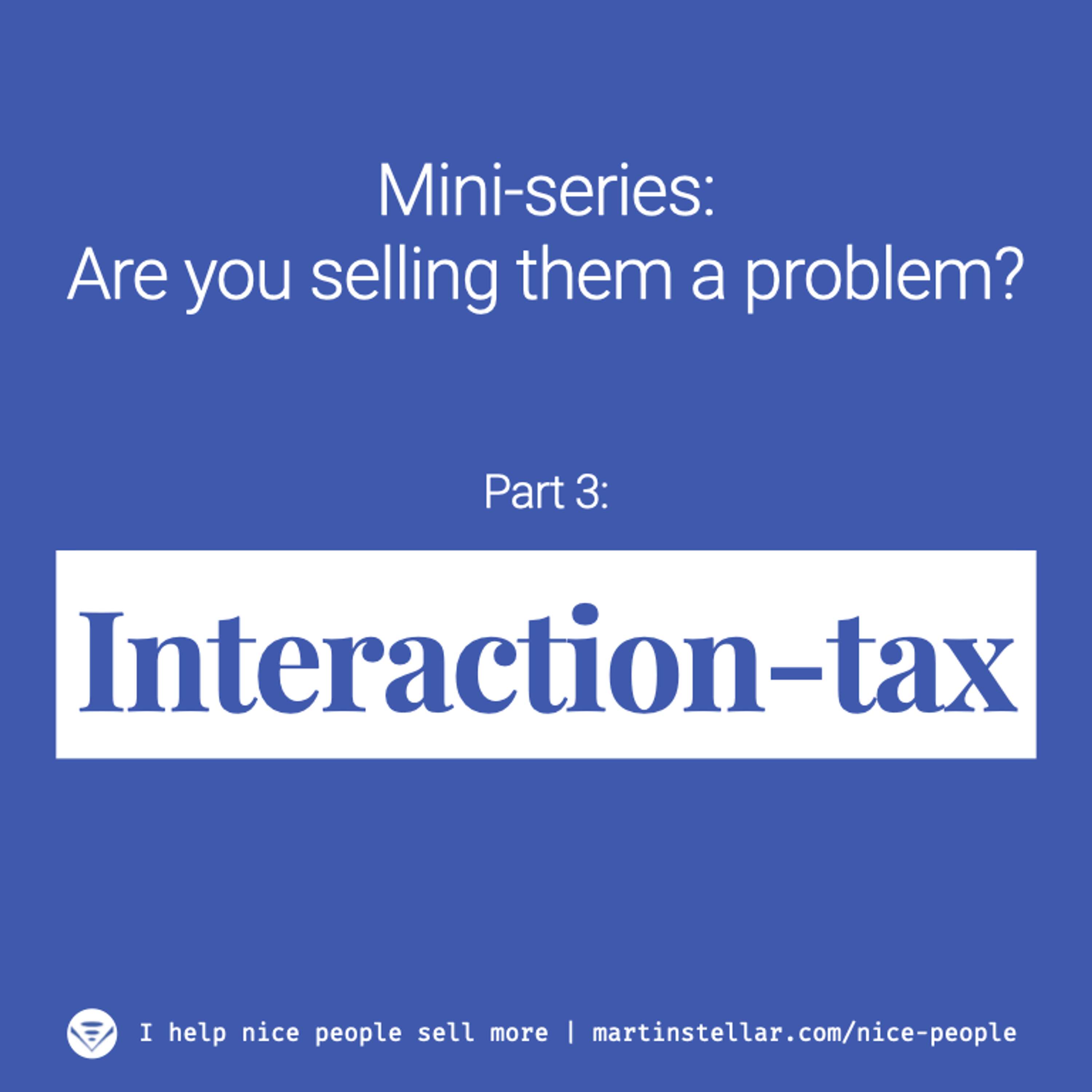 Ep 5. Are you selling them a problem? (Mini-series Pt 3: Interaction-tax)