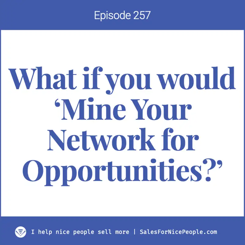 Ep 257: Why not 'Mine Your Network for Opportunities'?