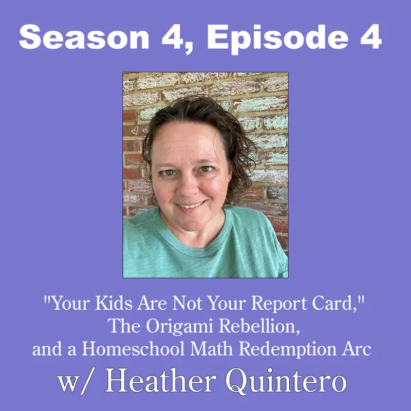 "Your Kids Are Not Your Report Card," The Origami Rebellion, and a Homeschool Math Redemption Arc w/ Heather Quintero