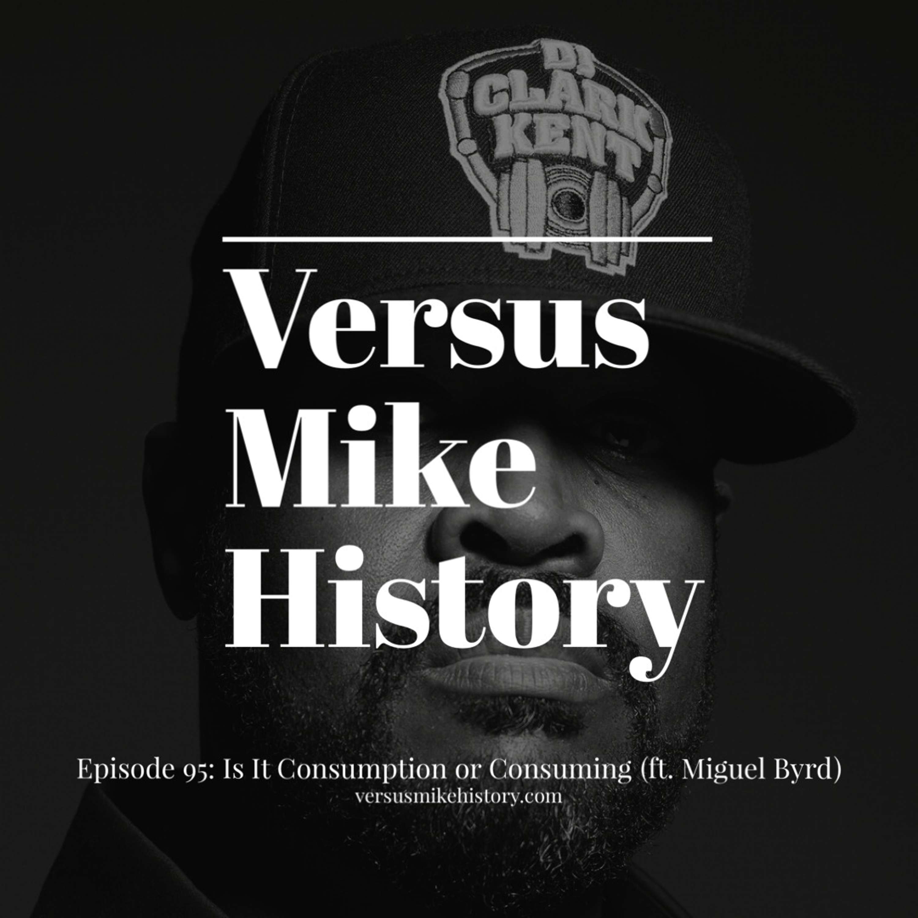 Episode 95: Is It Consumption or Consuming (ft. Miguel Byrd)