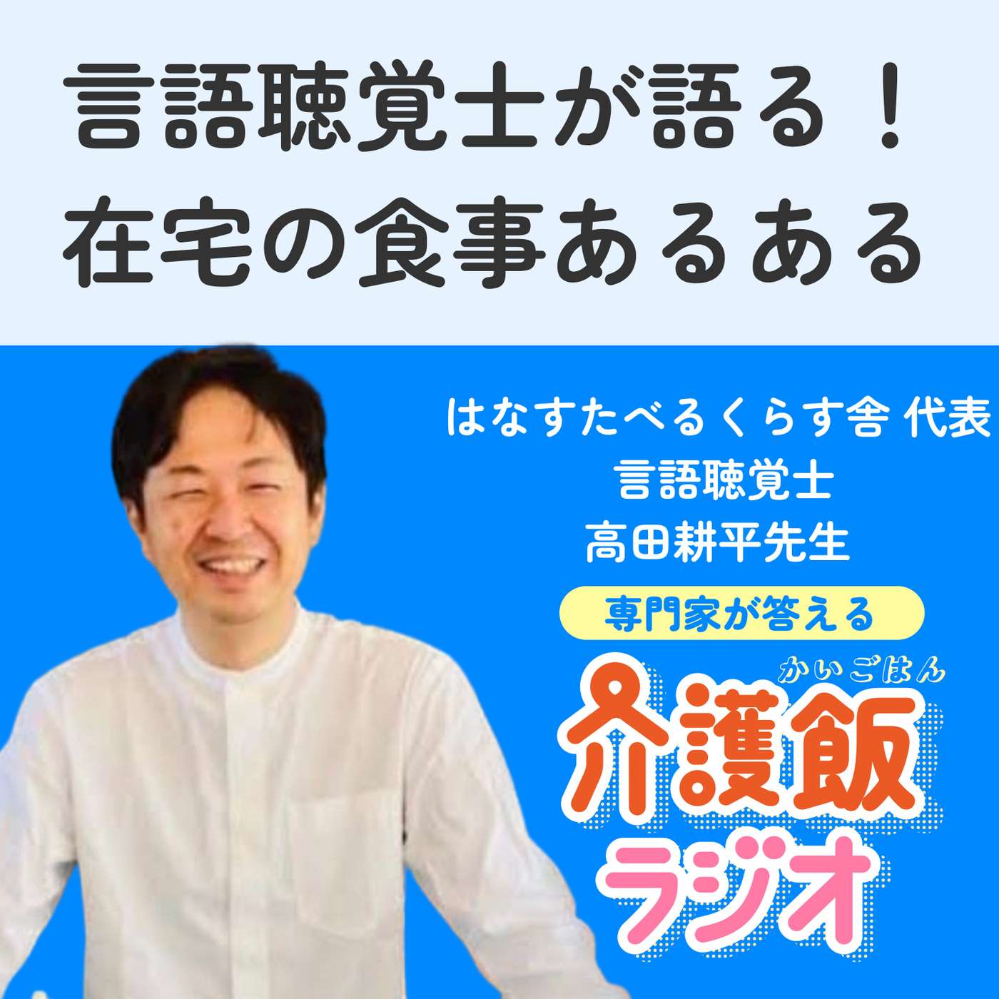＃２１言語聴覚士が語る！在宅の食事あるある【はなすたべるくらす舎 代表 言語聴覚士 高田耕平先生】