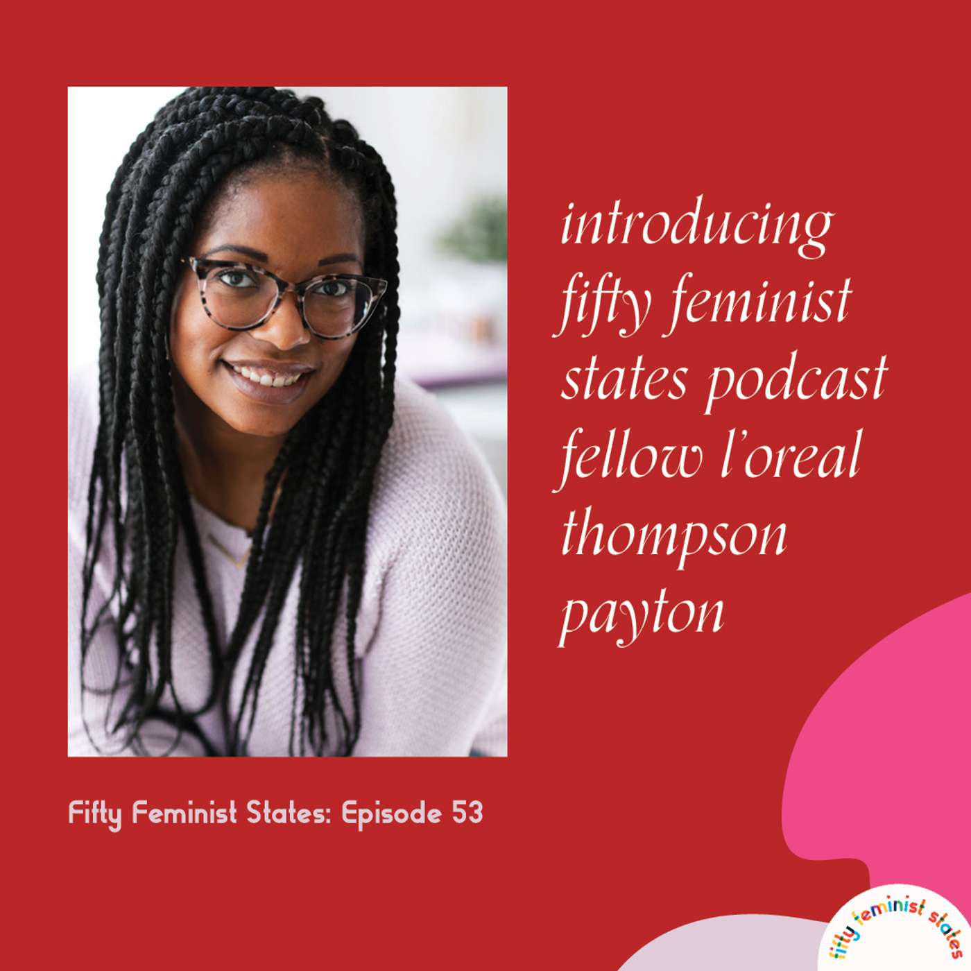 Episode 53 - Introducing...Fifty Feminist States Podcast Fellow L'Oreal Thompson Payton