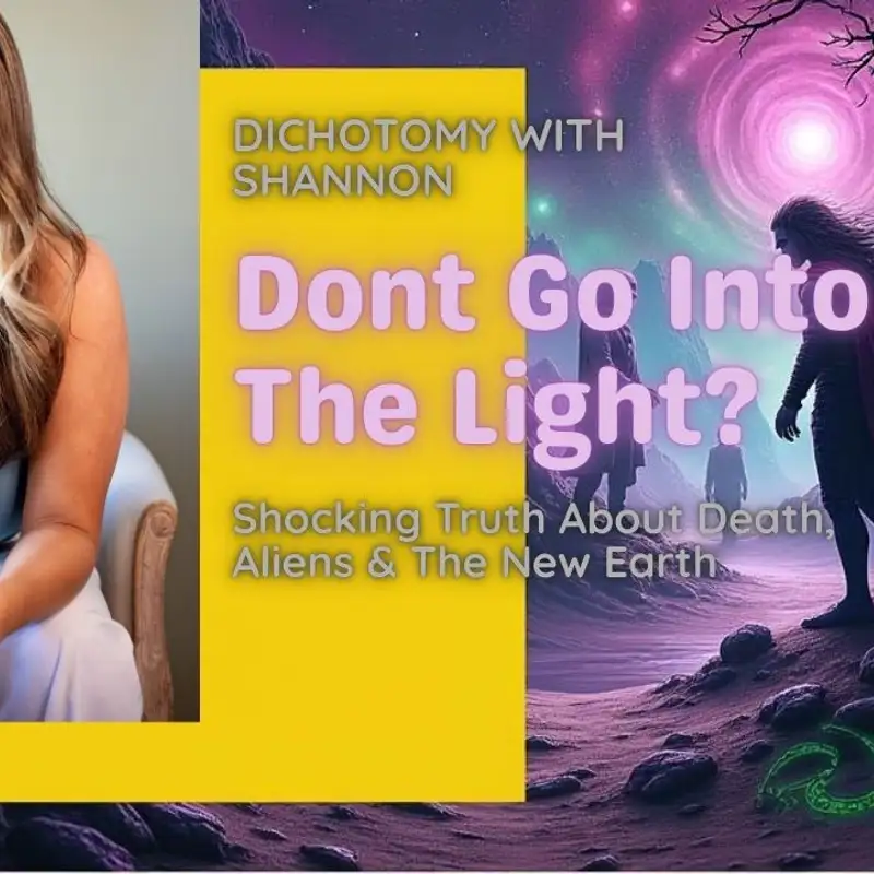Don’t Go Into the Light? The Shocking Truth About Death, Aliens & The New Earth | Dichotomy with Shannon