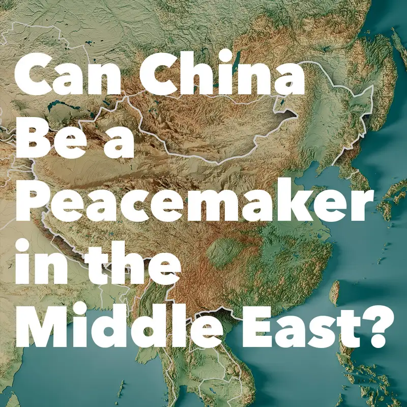Episode 179: Can China Be a Peacemaker in the Middle East?