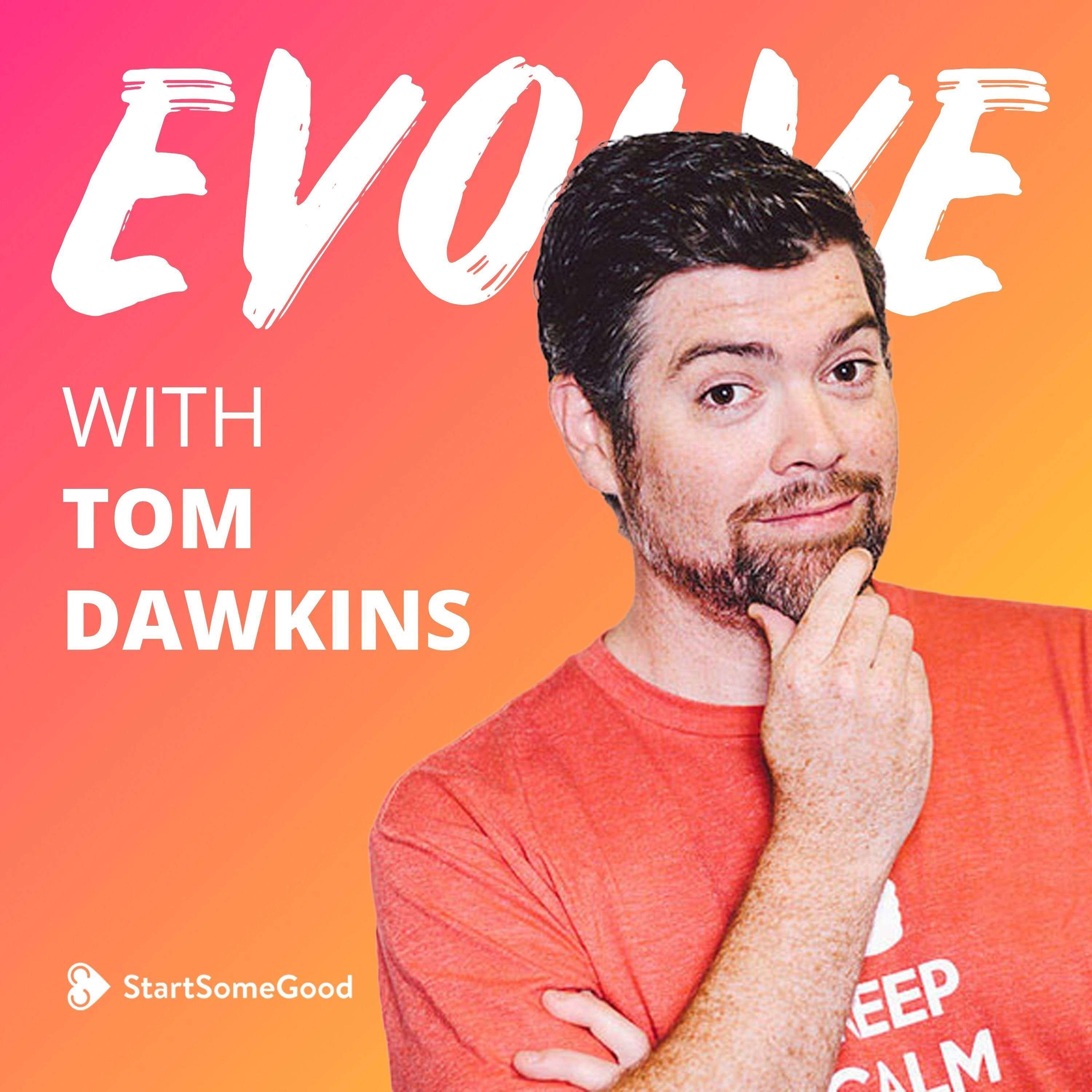 Tom Dawkins on Start Some Good, Crowdfunding,  & The Future of Social Entrepreneurship  | Evolve 056