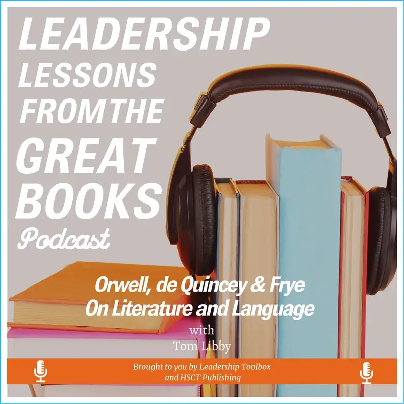 Leadership Lessons From The Great Books #85 - Orwell, de Quincey & Frye On Literature, Language and Leadership w/Tom Libby