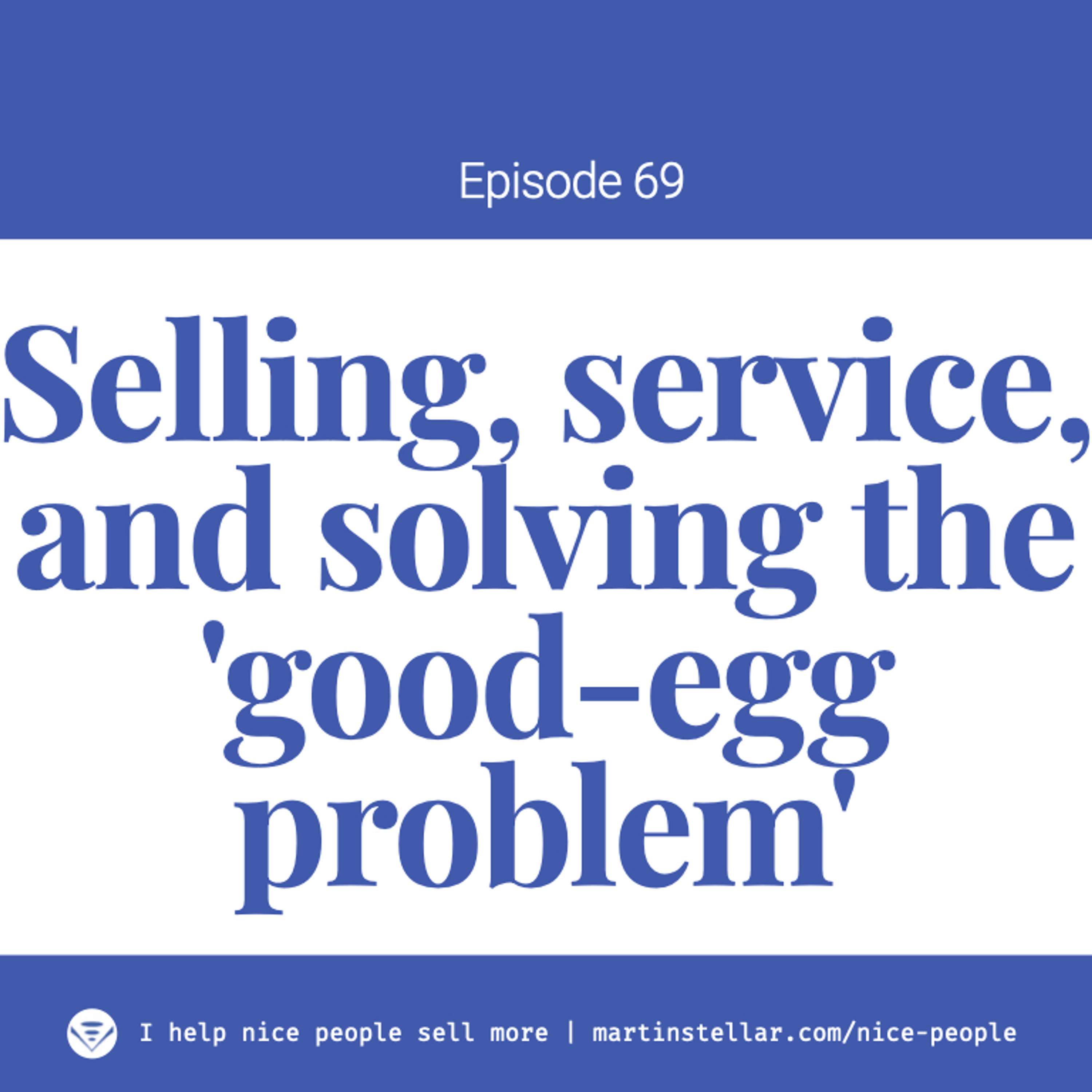 Ep 69: Selling, service, and solving the 'good-egg problem'