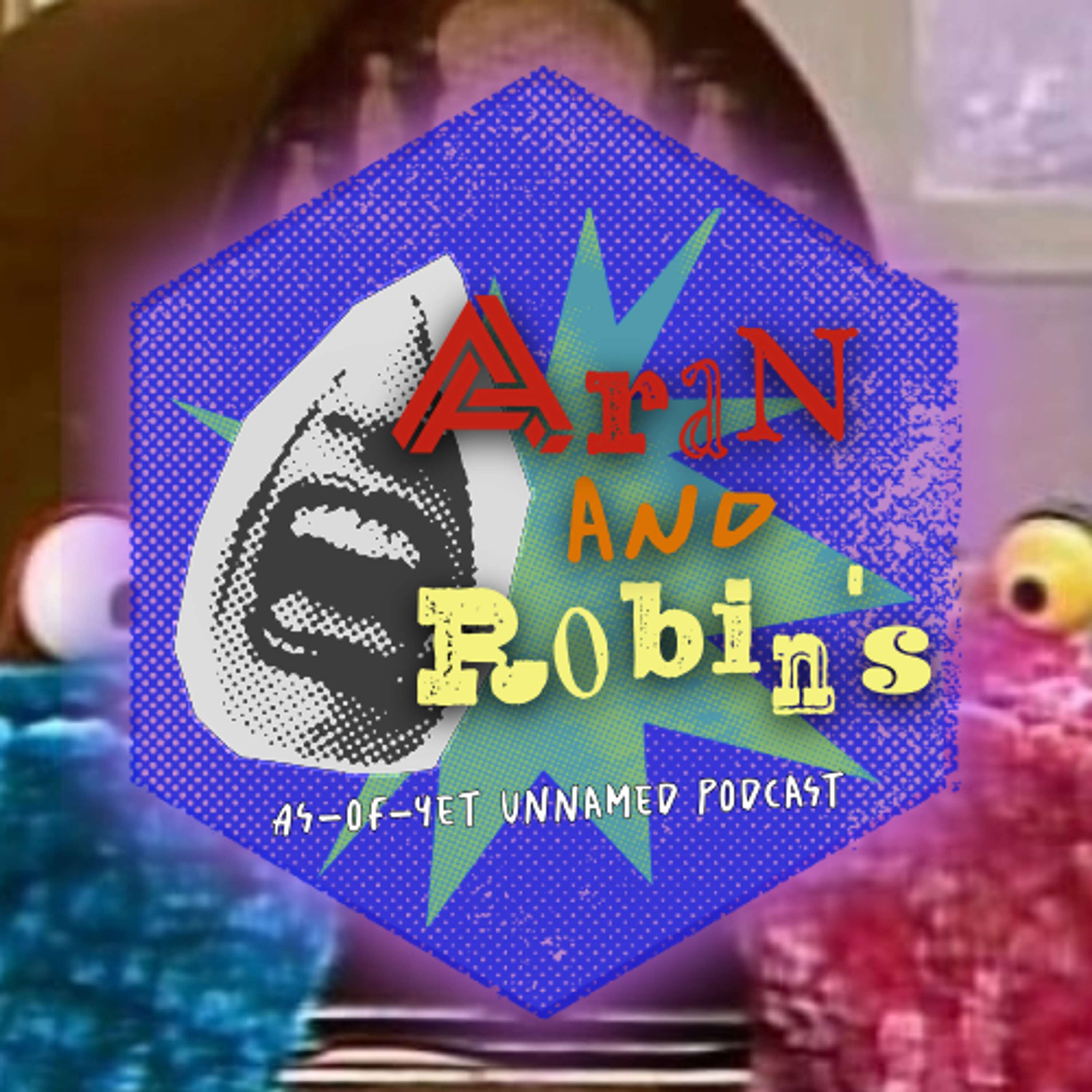 Aran and Robin\'s As-of-Yet Unnamed Podcast