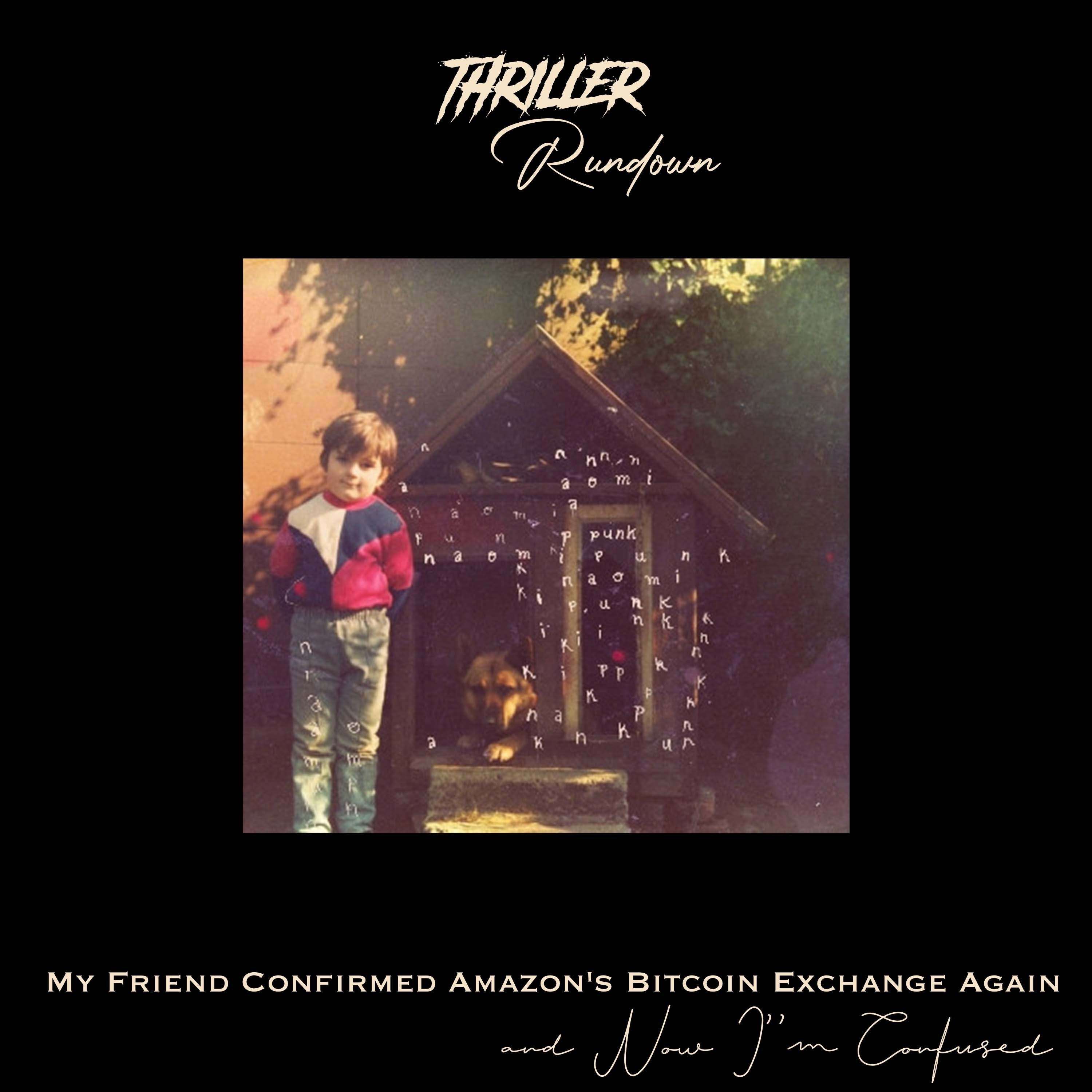 Thriller Rundown: My Friend Confirmed Amazon's Bitcoin Exchange Again and Now I'm Confused