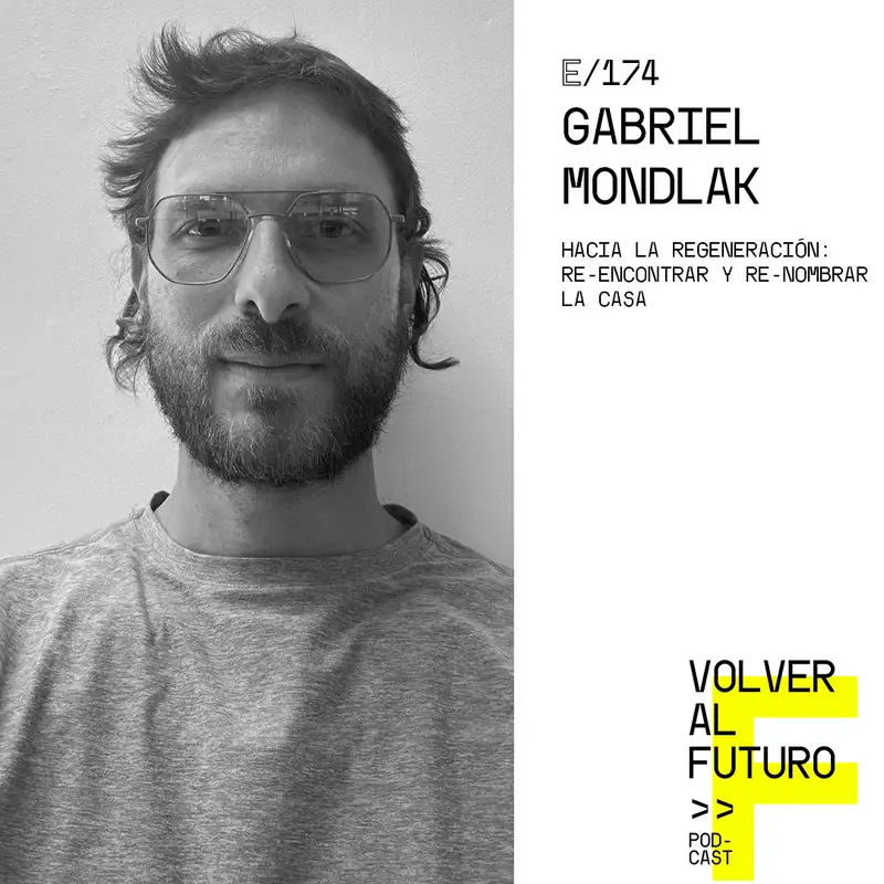 #174 Gabriel Mondlak - Hacia la regeneración: Re-encontrar y re-nombrar la casa