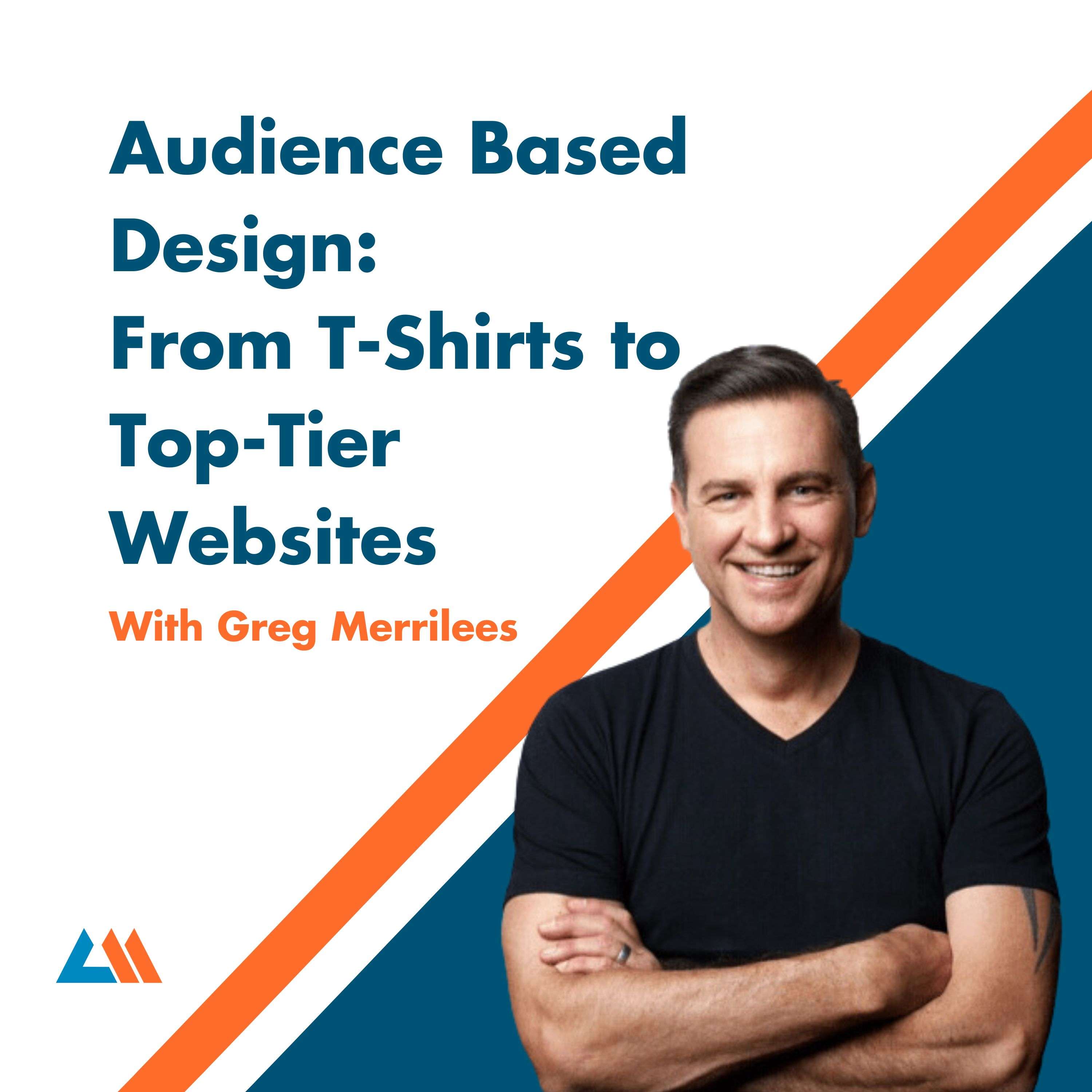 Audience Based Design: From T-Shirts to Top-Tier Websites with Greg Merrilees